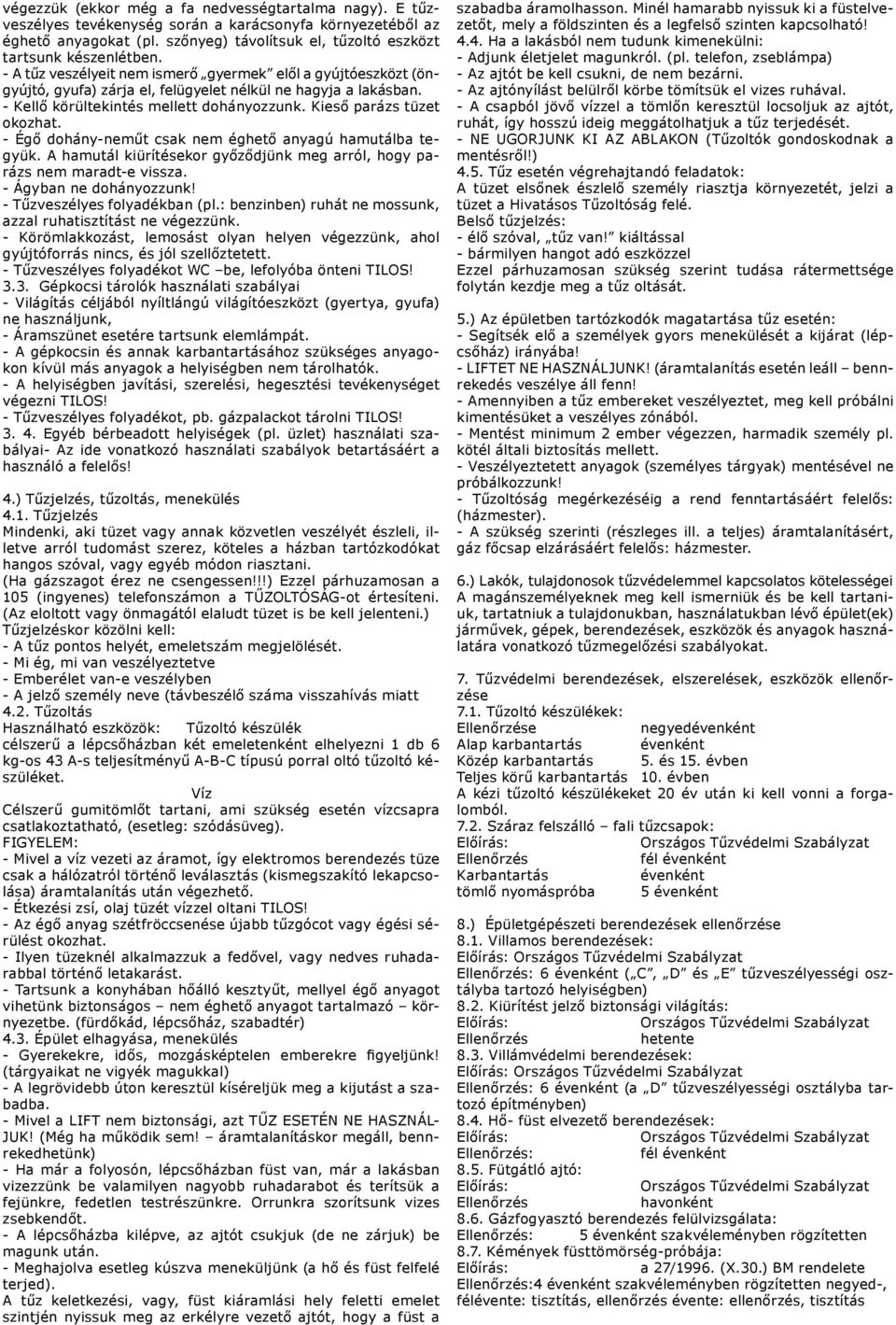 - Égő dohány-neműt csak nem éghető anyagú hamutálba tegyük. A hamutál kiürítésekor győződjünk meg arról, hogy parázs nem maradt-e vissza. - Ágyban ne dohányozzunk! - Tűzveszélyes folyadékban (pl.