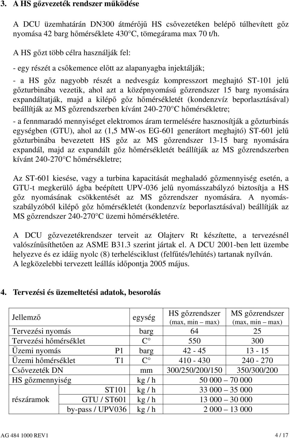 a középnyomású gőzrendszer 15 barg nyomására expandáltatják, majd a kilépő gőz hőmérsékletét (kondenzvíz beporlasztásával) beállítják az MS gőzrendszerben kívánt 240-270 C hőmérsékletre; - a