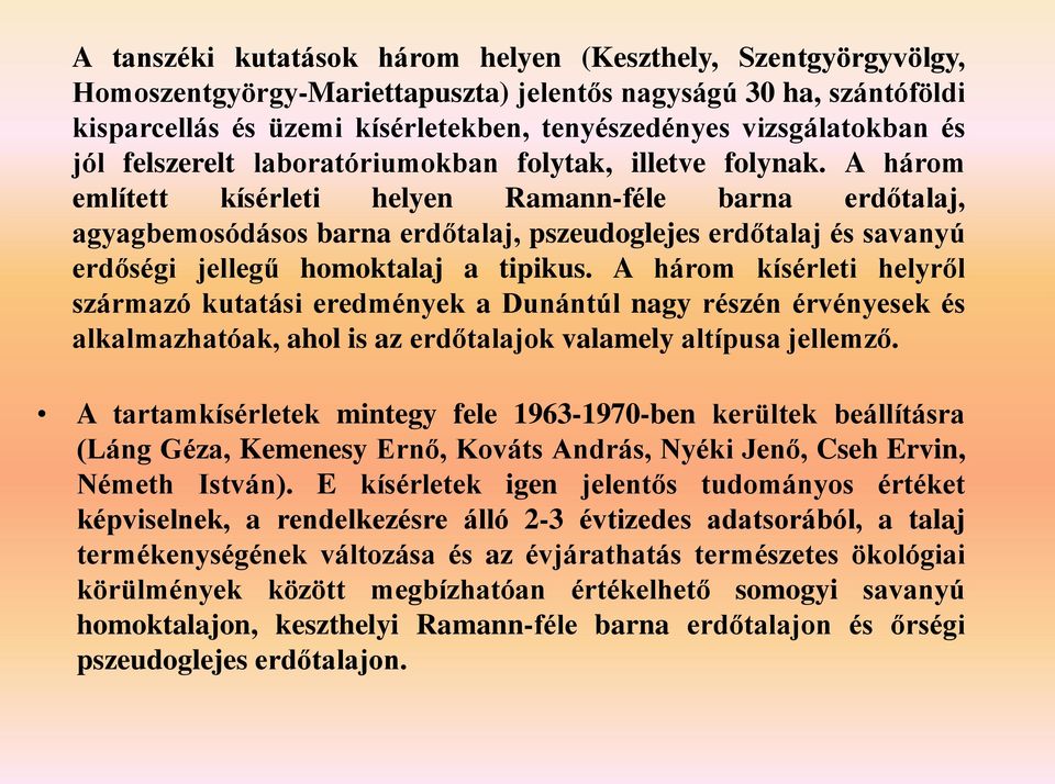 A három említett kísérleti helyen Ramann-féle barna erdőtalaj, agyagbemosódásos barna erdőtalaj, pszeudoglejes erdőtalaj és savanyú erdőségi jellegű homoktalaj a tipikus.