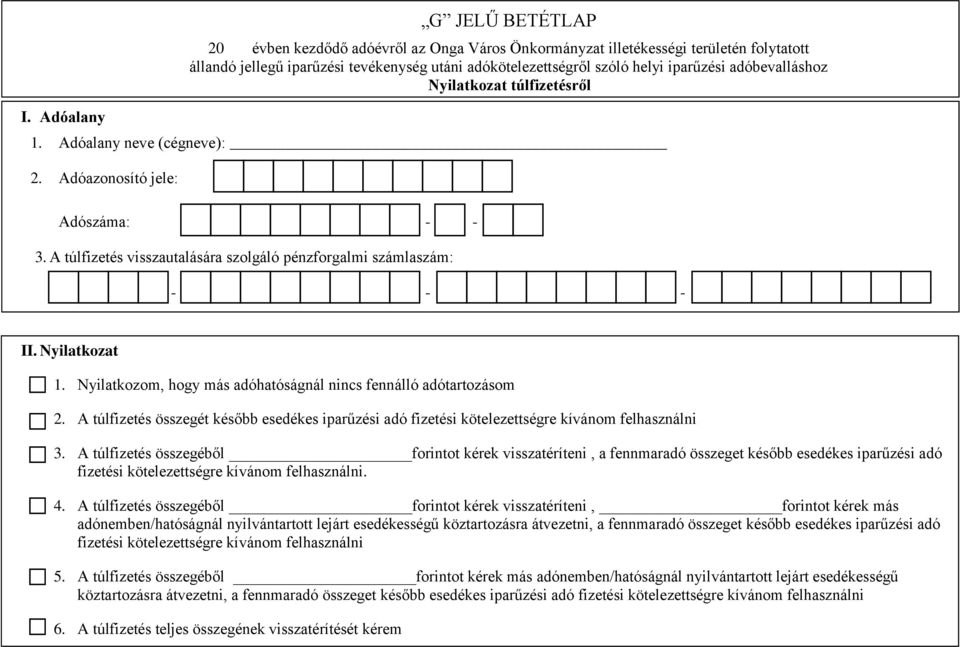 Nyilatkozat 1. Nyilatkozom, hogy más adóhatóságnál nincs fennálló adótartozásom 2. A túlfizetés összegét később esedékes iparűzési adó fizetési kötelezettségre kívánom felhasználni 3.