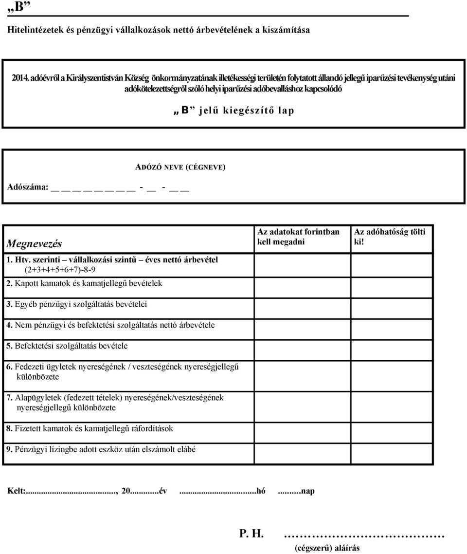 B jelű kiegészítő lap ADÓZÓ NEVE (CÉGNEVE) Adószáma: - - Megnevezés 1. Htv. szerinti vállalkozási szintű éves nettó árbevétel (2+3+4+5+6+7)-8-9 2. Kapott kamatok és kamatjellegű bevételek 3.