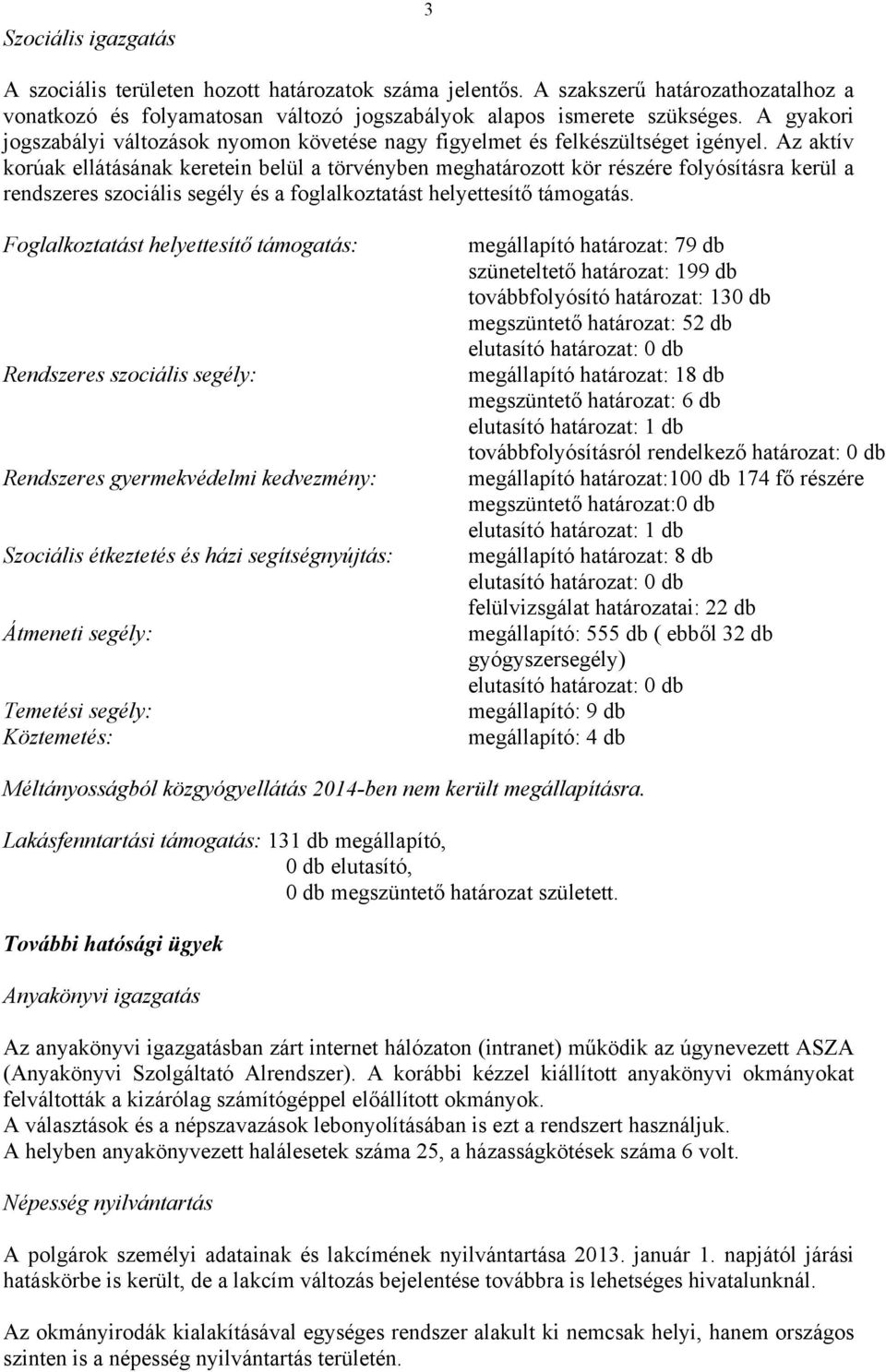 Az aktív korúak ellátásának keretein belül a törvényben meghatározott kör részére folyósításra kerül a rendszeres szociális segély és a foglalkoztatást helyettesítő támogatás.