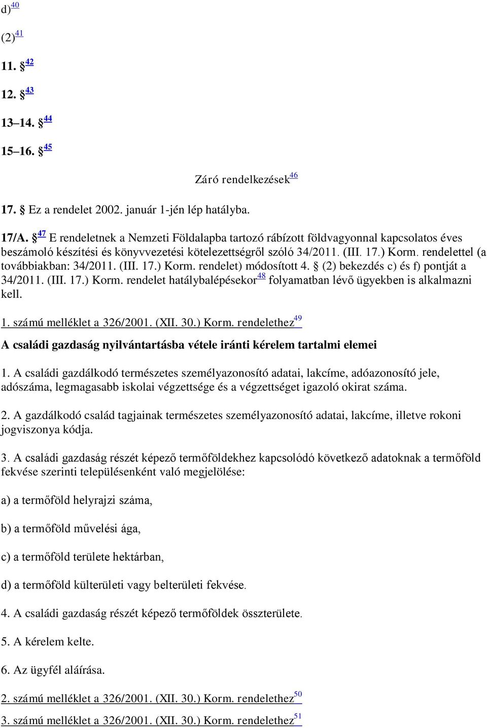 rendelettel (a továbbiakban: 34/2011. (III. 17.) Korm. rendelet) módosított 4. (2) bekezdés c) és f) pontját a 34/2011. (III. 17.) Korm. rendelet hatálybalépésekor 48 folyamatban lévő ügyekben is alkalmazni kell.