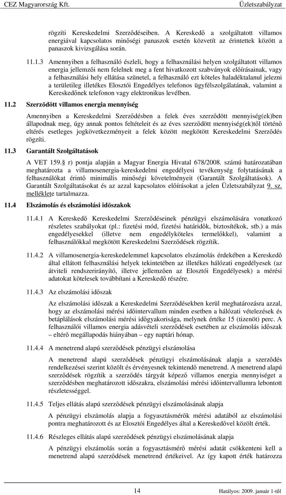 ellátása szünetel, a felhasználó ezt köteles haladéktalanul jelezni a területileg illetékes Elosztói Engedélyes telefonos ügyfélszolgálatának, valamint a Kereskedınek telefonon vagy elektronikus