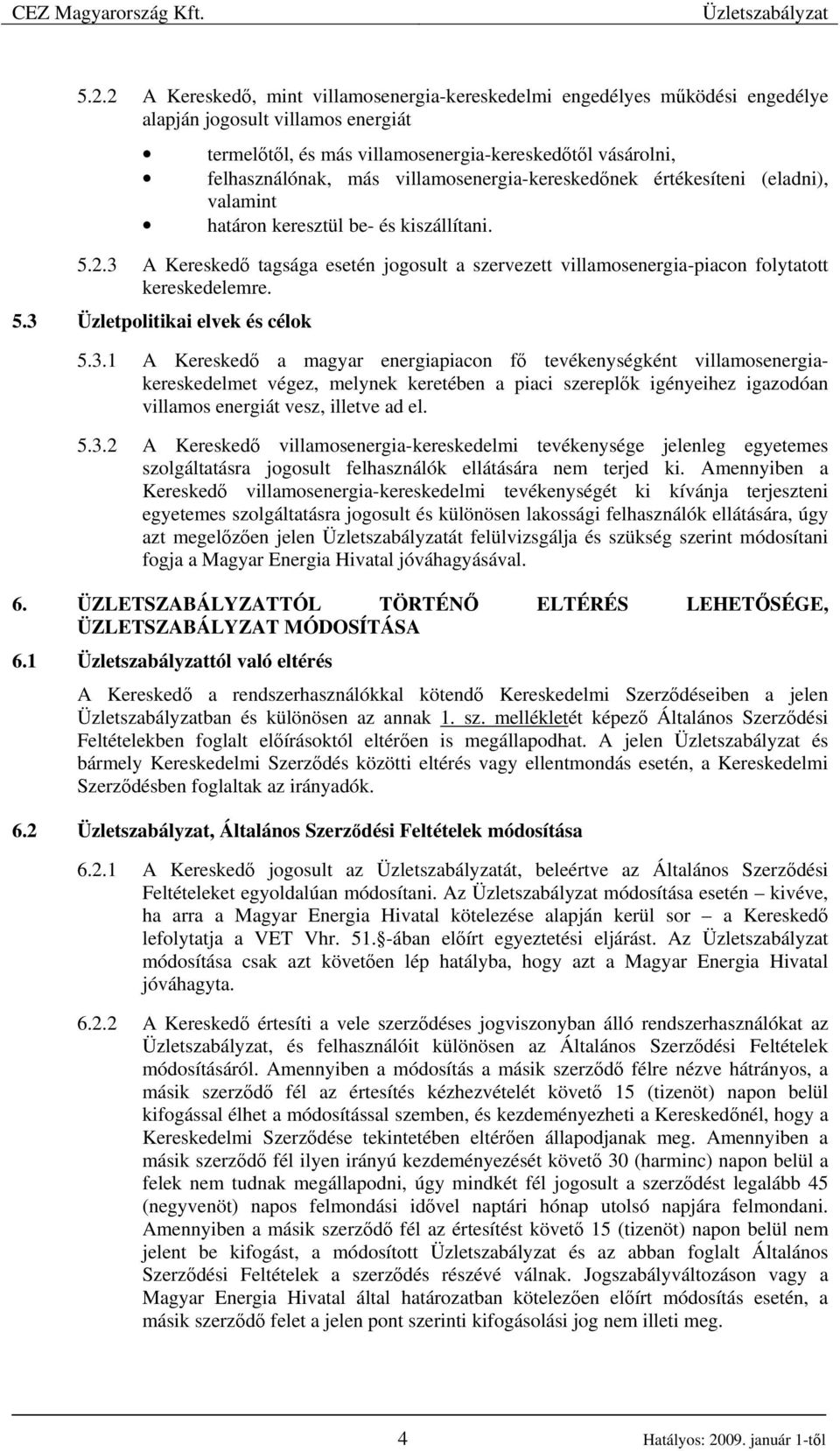 3 A Kereskedı tagsága esetén jogosult a szervezett villamosenergia-piacon folytatott kereskedelemre. 5.3 Üzletpolitikai elvek és célok 5.3.1 A Kereskedı a magyar energiapiacon fı tevékenységként villamosenergiakereskedelmet végez, melynek keretében a piaci szereplık igényeihez igazodóan villamos energiát vesz, illetve ad el.