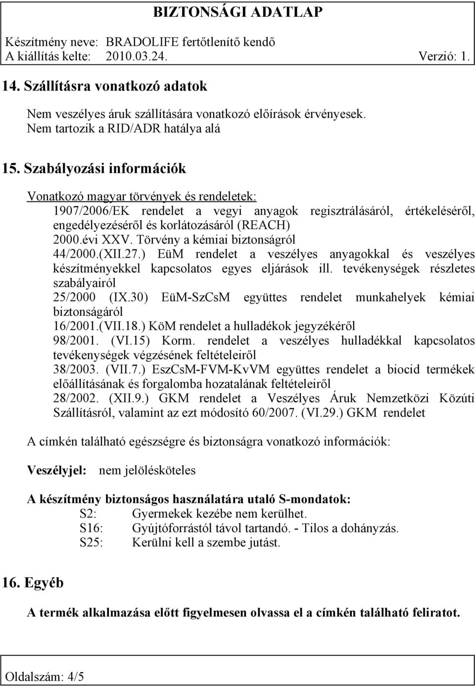 Törvény a kémiai biztonságról 44/2000.(XII.27.) EüM rendelet a veszélyes anyagokkal és veszélyes készítményekkel kapcsolatos egyes eljárások ill. tevékenységek részletes szabályairól 25/2000 (IX.