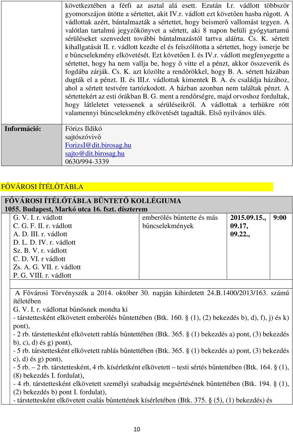 A valótlan tartalmú jegyzőkönyvet a sértett, aki 8 napon belüli gyógytartamú sérüléseket szenvedett további bántalmazástól tartva aláírta. Cs. K. sértett kihallgatását II. r.