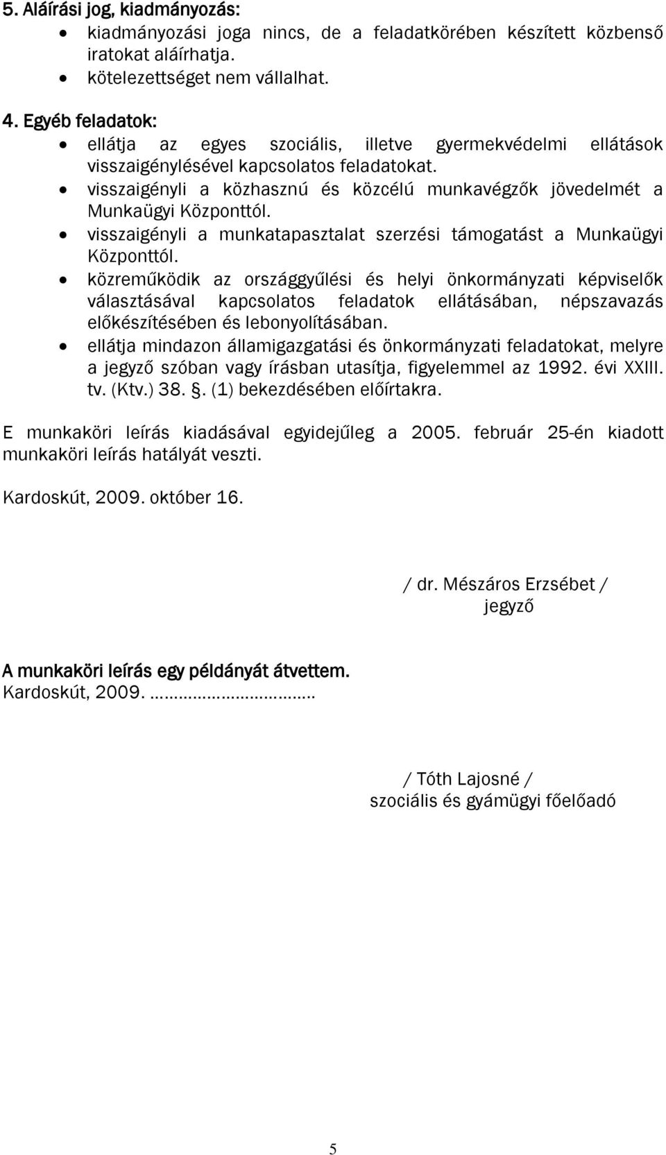 visszaigényli a közhasznú és közcélú munkavégzők jövedelmét a Munkaügyi Központtól. visszaigényli a munkatapasztalat szerzési támogatást a Munkaügyi Központtól.