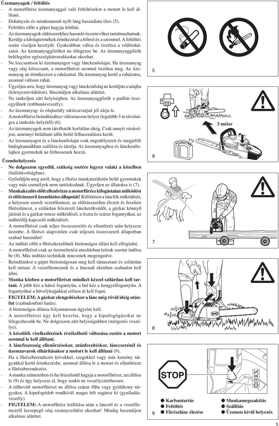 Gyakrabban váltsa és tisztítsa a védœruházatot. Az üzemanyaggœzöket ne lélegezze be. Az üzemanyaggœzök belélegzése egészségkárosodásokat okozhat. - Ne loccsantson ki üzemanyagot vagy lánckenœolajat.