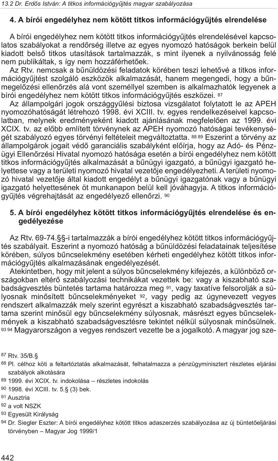 nemcsak a bûnüldözési feladatok körében teszi lehetõvé a titkos információgyûjtést szolgáló eszközök alkalmazását, hanem megengedi, hogy a bûnmegelõzési ellenõrzés alá vont személlyel szemben is