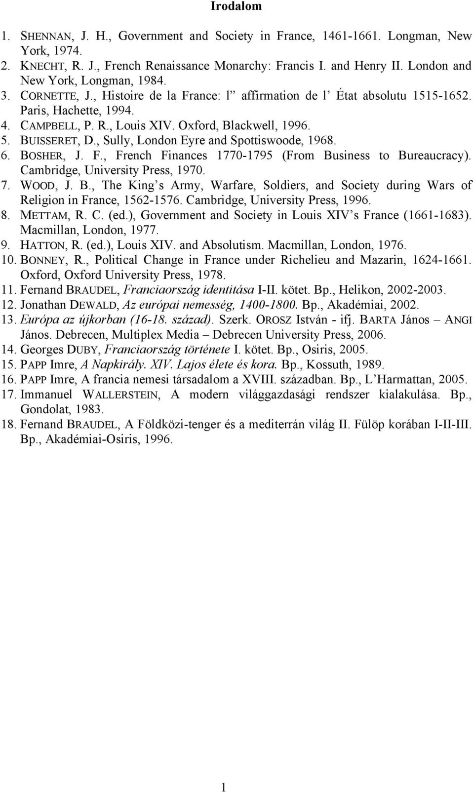 5. BUISSERET, D., Sully, London Eyre and Spottiswoode, 1968. 6. BOSHER, J. F., French Finances 1770-1795 (From Business to Bureaucracy). Cambridge, University Press, 1970. 7. WOOD, J. B., The King s Army, Warfare, Soldiers, and Society during Wars of Religion in France, 1562-1576.