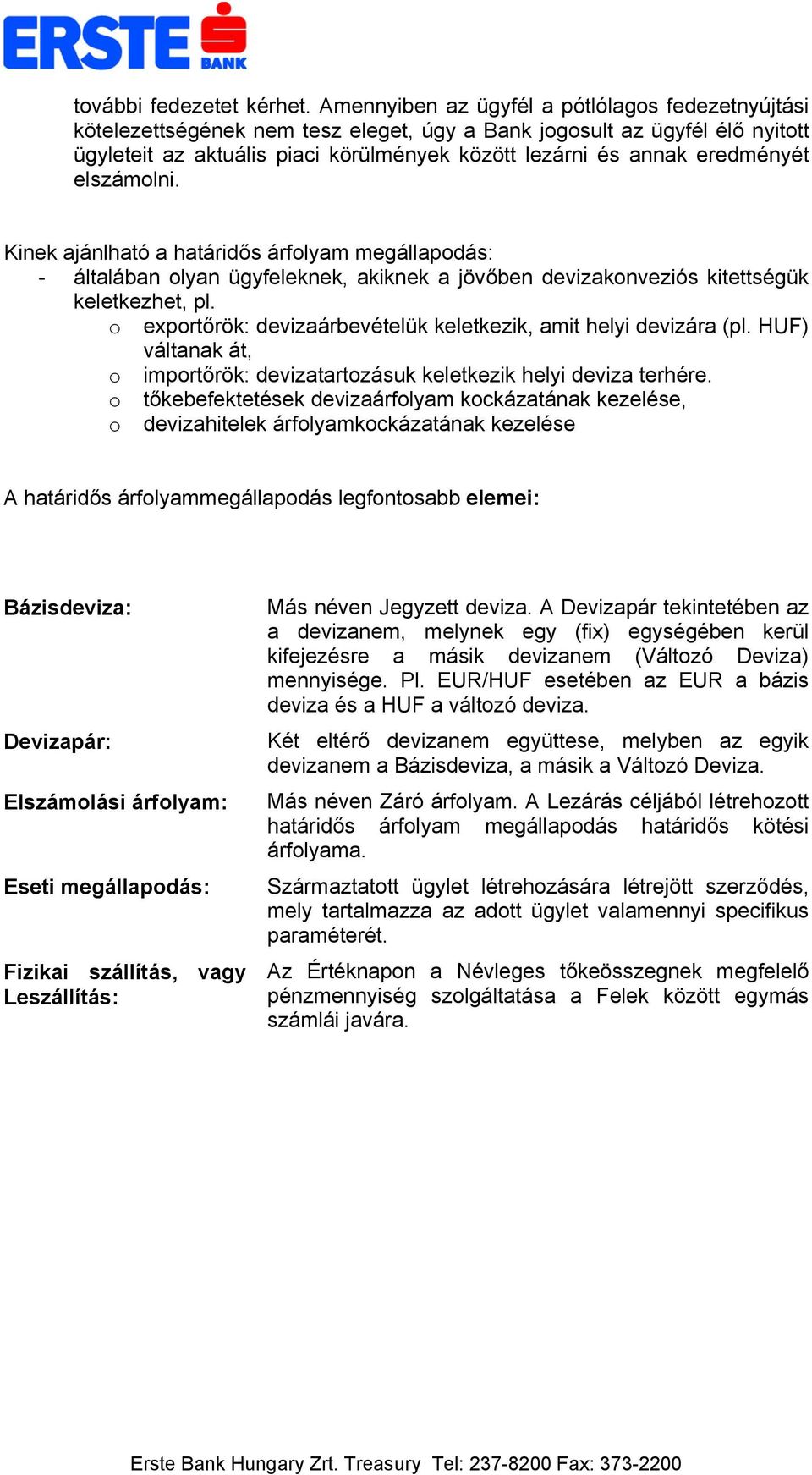eredményét elszámolni. Kinek ajánlható a határidős árfolyam megállapodás: - általában olyan ügyfeleknek, akiknek a jövőben devizakonveziós kitettségük keletkezhet, pl.