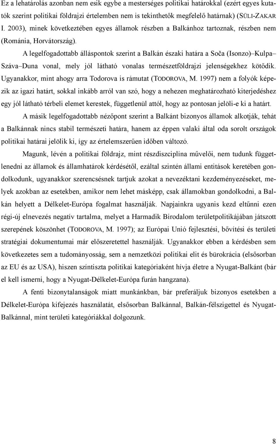 A legelfogadottabb álláspontok szerint a Balkán északi határa a Soča (Isonzo) Kulpa Száva Duna vonal, mely jól látható vonalas természetföldrajzi jelenségekhez kötődik.
