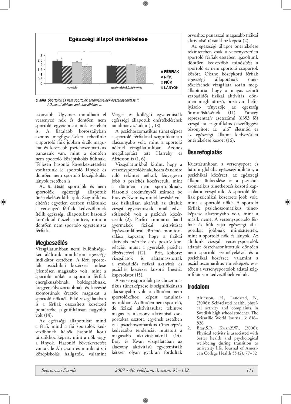 A fiatalabb korosztályban azonos megfigyeléseket tehetünk: a sportoló fiúk jobban érzik magukat és kevesebb pszichoszomatikus panaszuk van, mint a döntôen nem sportoló középiskolás fiúknak.