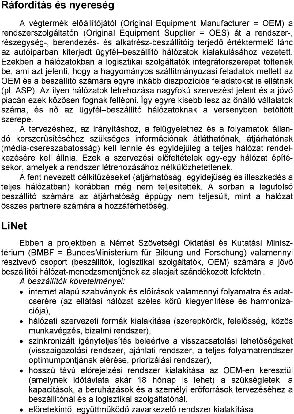 Ezekben a hálózatokban a logisztikai szolgáltatók integrátorszerepet töltenek be, ami azt jelenti, hogy a hagyományos szállítmányozási feladatok mellett az OEM és a beszállító számára egyre inkább