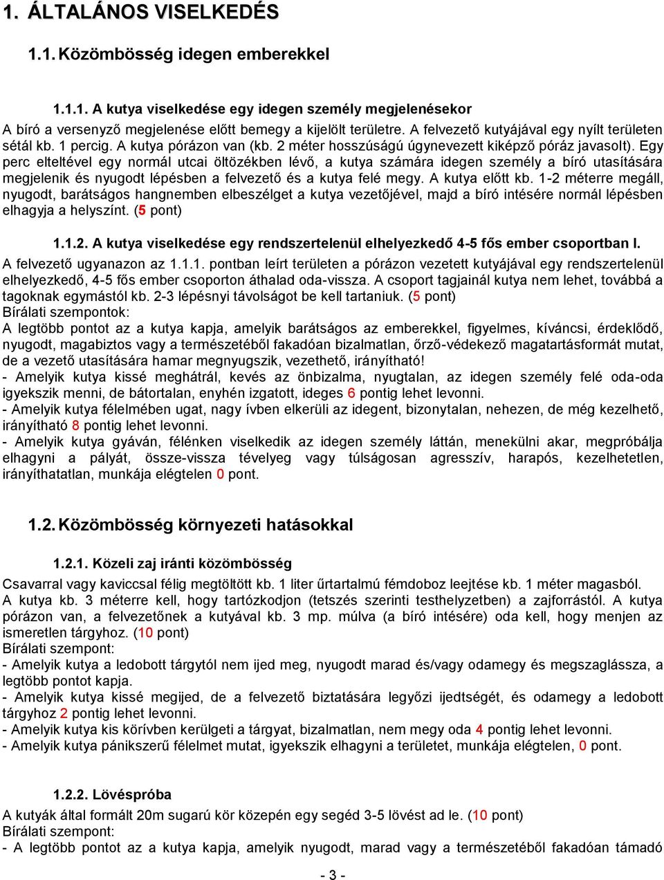 Egy perc elteltével egy normál utcai öltözékben lévő, a kutya számára idegen személy a bíró utasítására megjelenik és nyugodt lépésben a felvezető és a kutya felé megy. A kutya előtt kb.