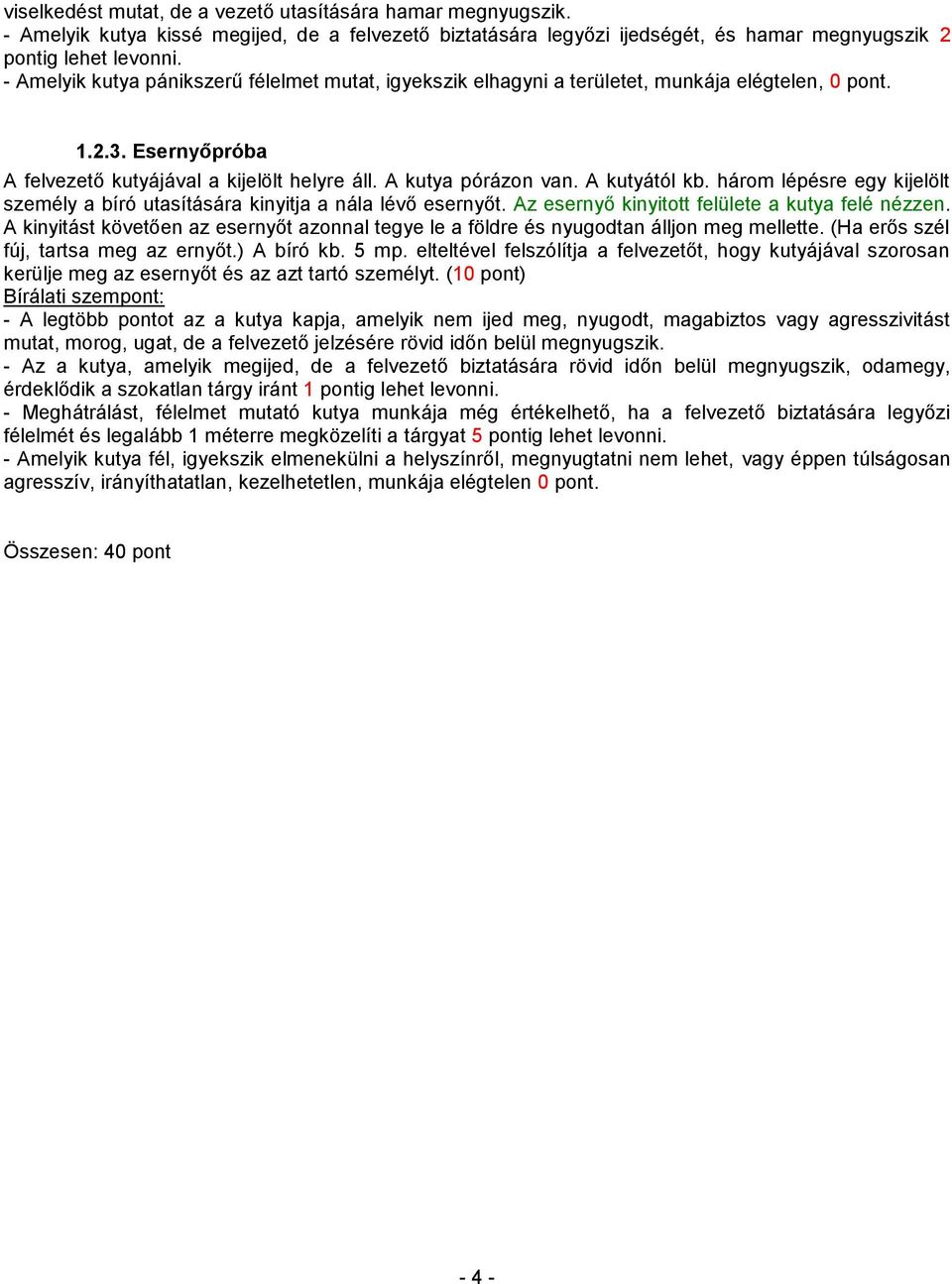 A kutyától kb. három lépésre egy kijelölt személy a bíró utasítására kinyitja a nála lévő esernyőt. Az esernyő kinyitott felülete a kutya felé nézzen.