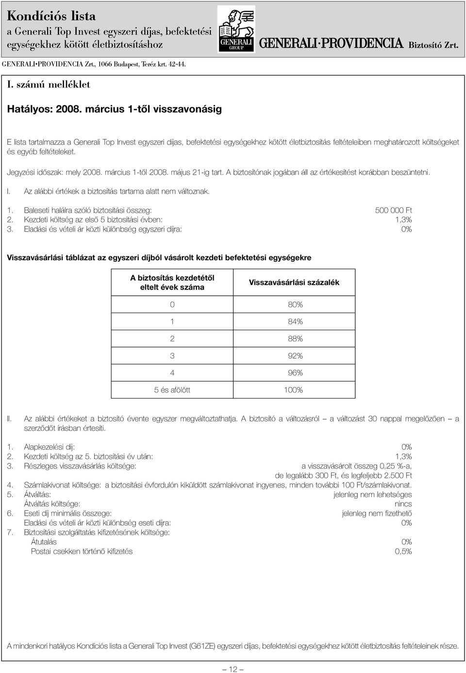 Jegyzési idõszak: mely 2008. március 1-tõl 2008. május 21-ig tart. A biztosítónak jogában áll az értékesítést korábban beszüntetni. I. Az alábbi értékek a biztosítás tartama alatt nem változnak. 1. Baleseti halálra szóló biztosítási összeg: 500 000 Ft 2.