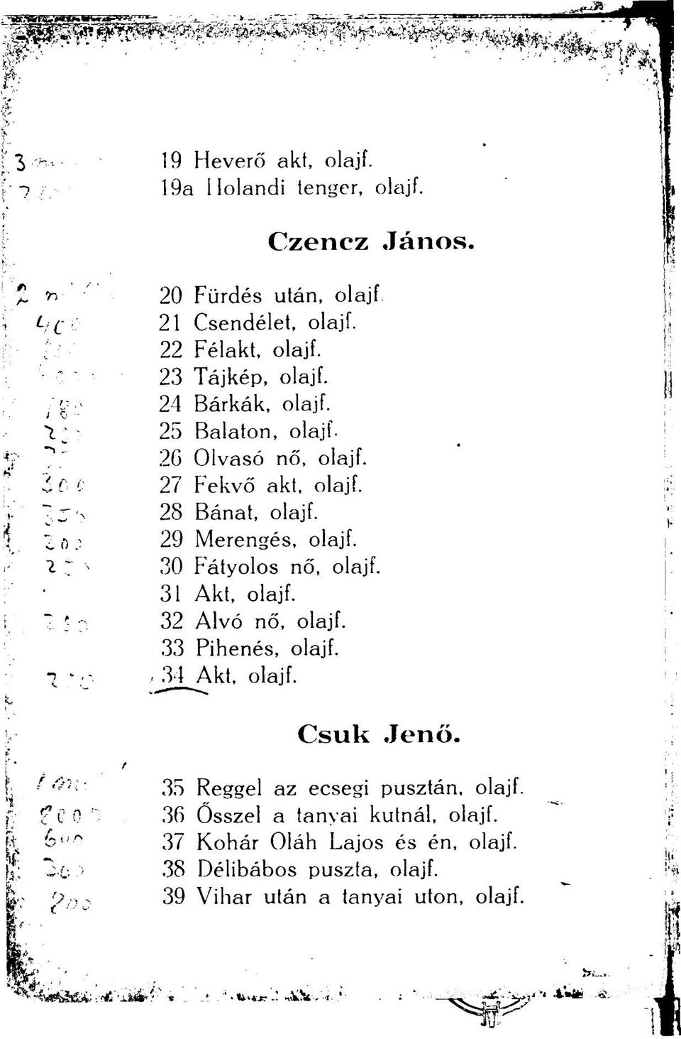 30 Fátyolos nő, olajf. 31 Akt, olajf. 32 Alvó nő, olajf. 33 Pihenés, olajf. 34Akt, olajf. Csuk Jenő. 35 Reggel az ecsegi pusztán, olajf.