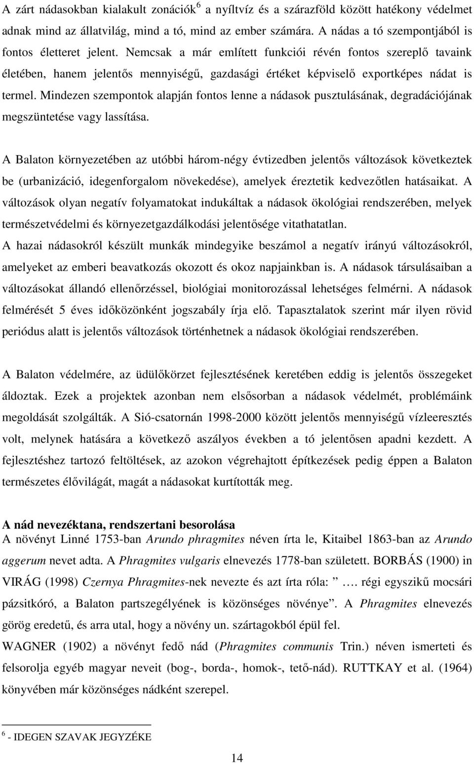 Nemcsak a már említett funkciói révén fontos szereplı tavaink életében, hanem jelentıs mennyiségő, gazdasági értéket képviselı exportképes nádat is termel.