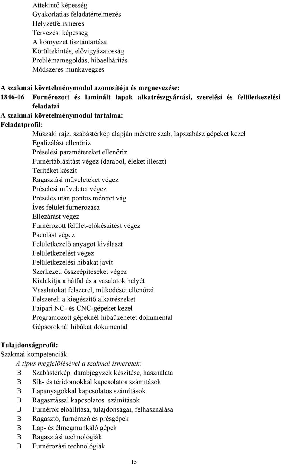 Feladatprofil: Műszaki rajz, szabástérkép alapján méretre szab, lapszabász gépeket kezel Egalizálást ellenőriz Préselési paramétereket ellenőriz Furnértáblásítást végez (darabol, éleket illeszt)