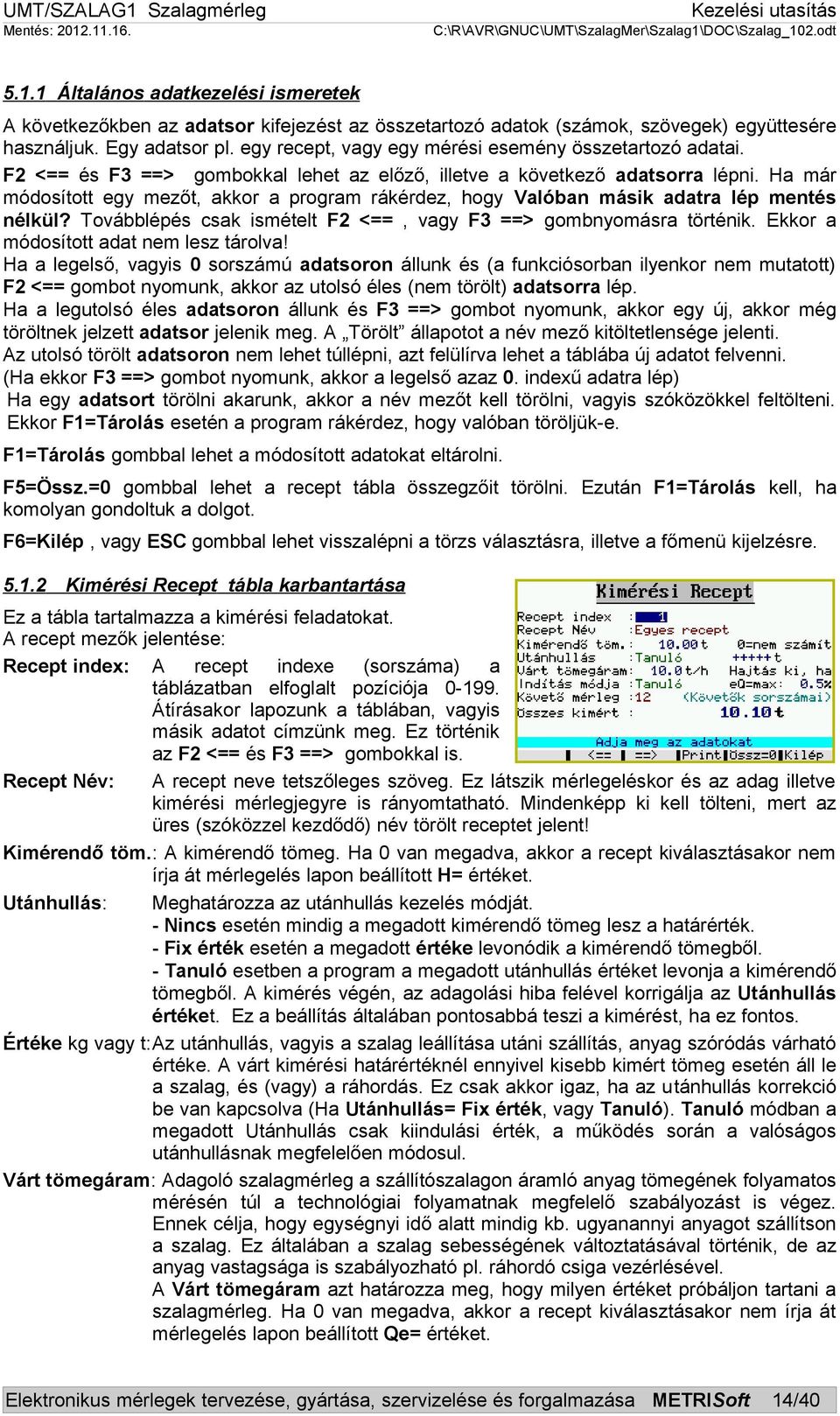 Ha már módosított egy mezőt, akkor a program rákérdez, hogy Valóban másik adatra lép mentés nélkül? Továbblépés csak ismételt F2 <==, vagy F3 ==> gombnyomásra történik.
