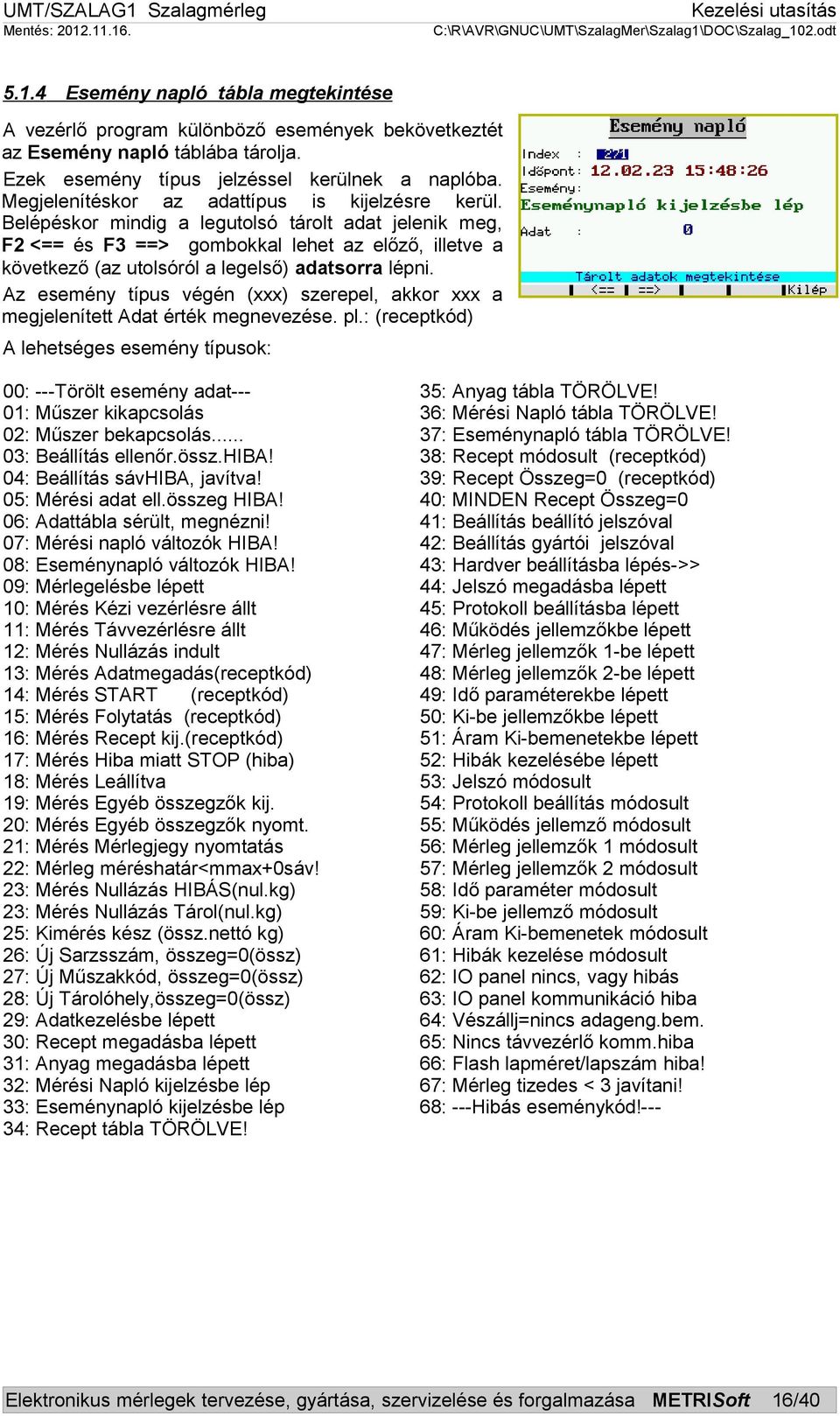 Belépéskor mindig a legutolsó tárolt adat jelenik meg, F2 <== és F3 ==> gombokkal lehet az előző, illetve a következő (az utolsóról a legelső) adatsorra lépni.