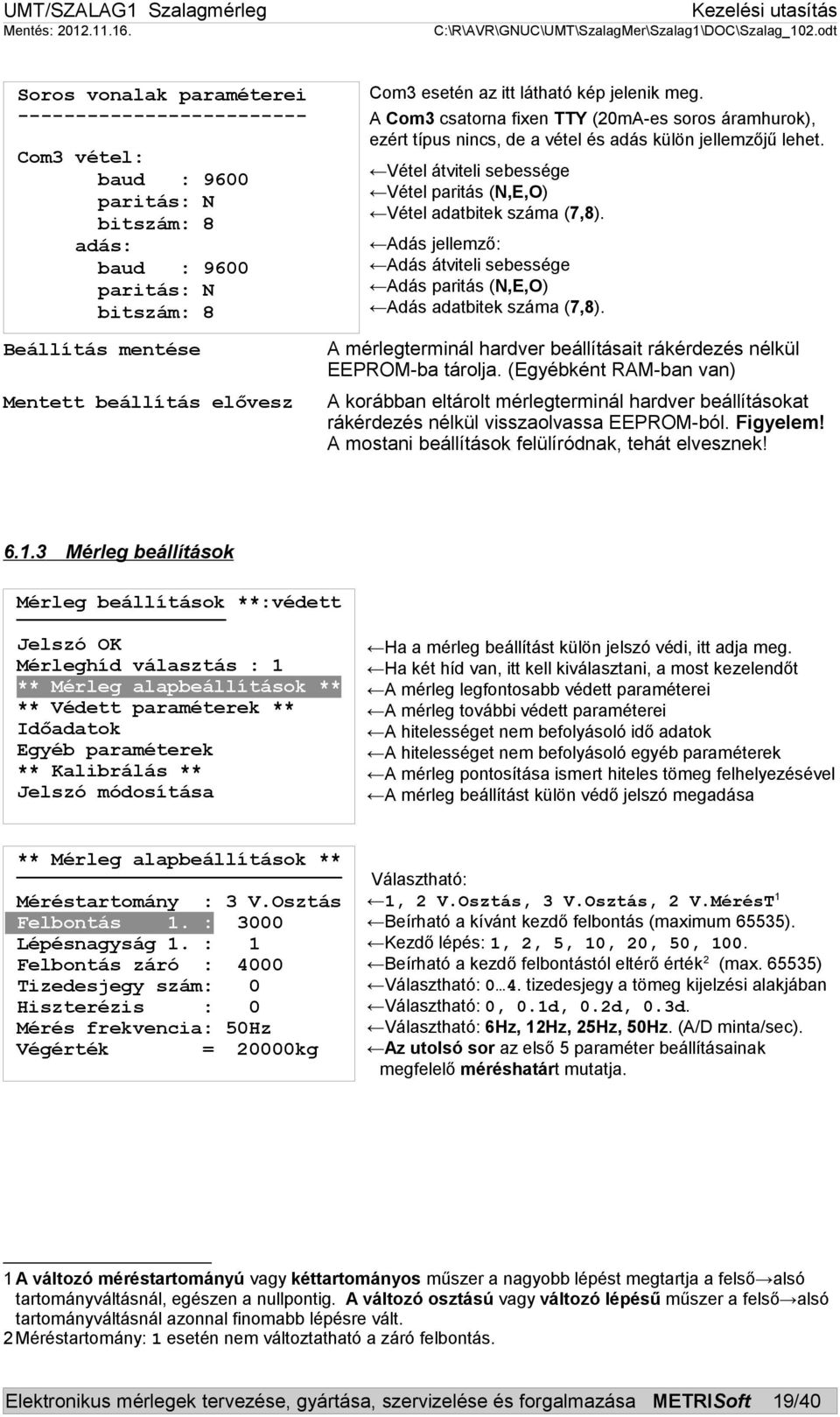 Vétel átviteli sebessége Vétel paritás (N,E,O) Vétel adatbitek száma (7,8). Adás jellemző: Adás átviteli sebessége Adás paritás (N,E,O) Adás adatbitek száma (7,8).