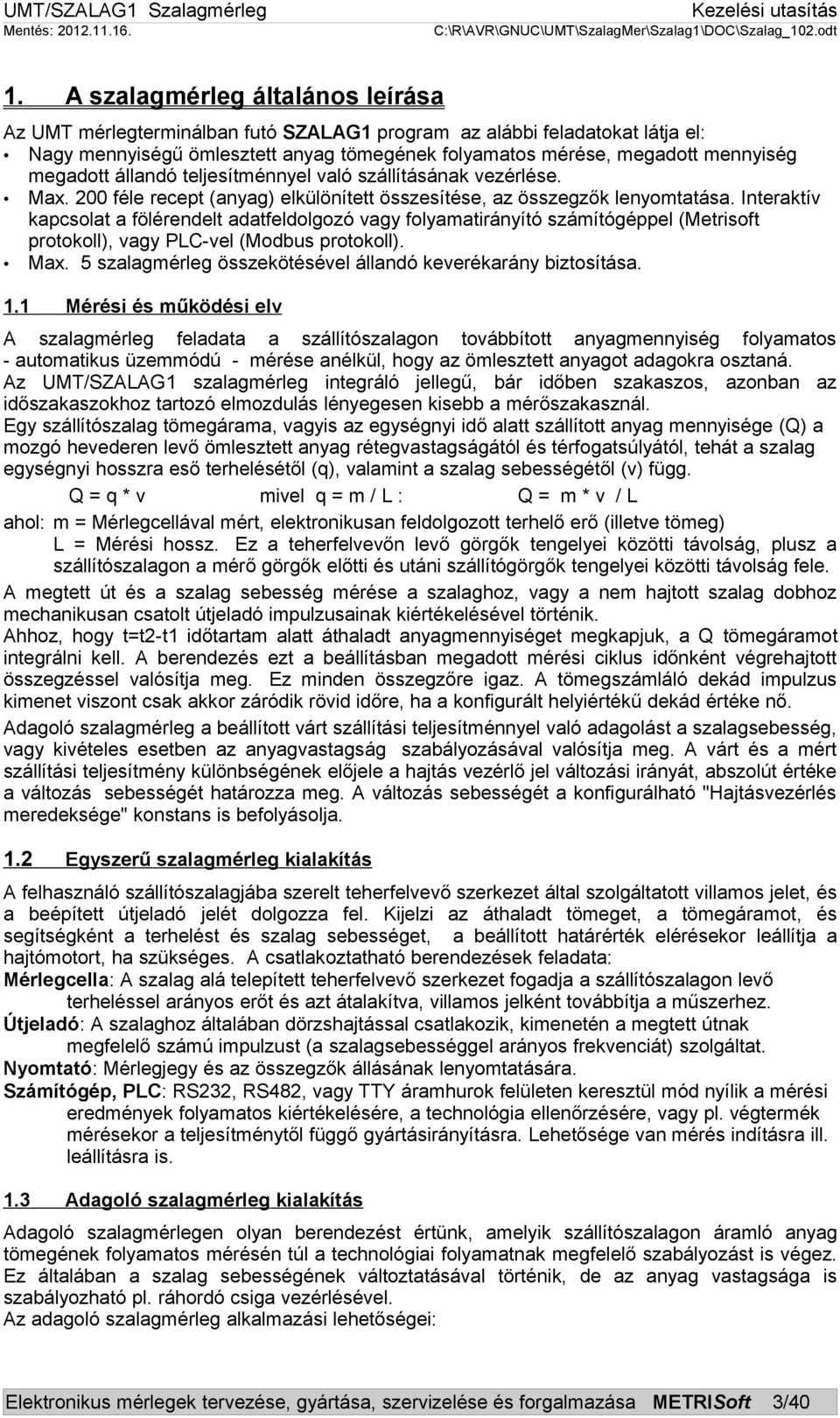 Interaktív kapcsolat a fölérendelt adatfeldolgozó vagy folyamatirányító számítógéppel (Metrisoft protokoll), vagy PLC-vel (Modbus protokoll). Max.