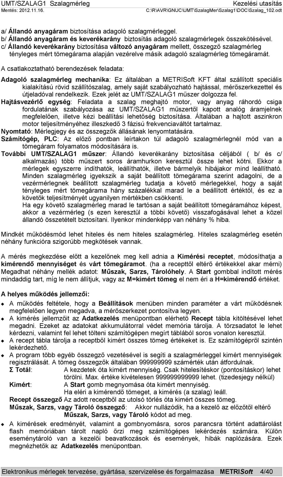 A csatlakoztatható berendezések feladata: Adagoló szalagmérleg mechanika: Ez általában a METRISoft KFT által szállított speciális kialakítású rövid szállítószalag, amely saját szabályozható