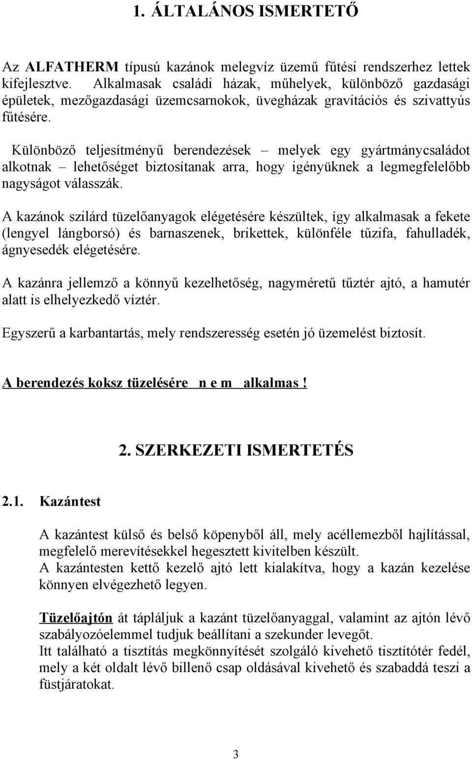 Különböző teljesítményű berendezések melyek egy gyártmánycsaládot alkotnak lehetőséget biztosítanak arra, hogy igényüknek a legmegfelelőbb nagyságot válasszák.