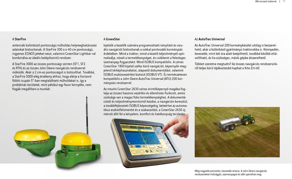A StarFire 3000 az összes pontossági szinten (SF1, SF2 és RTK) és az összes John Deere navigációs rendszerrel működik. Akár ± 2 cm-es pontosságot is biztosíthat.