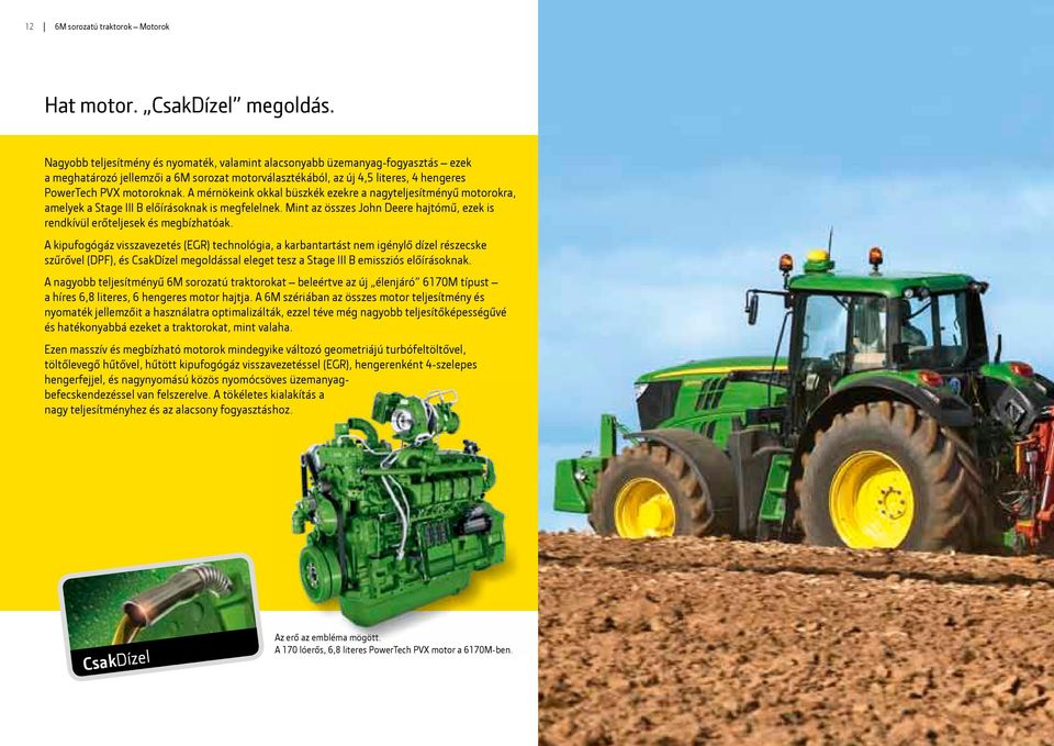 A mérnökeink okkal büszkék ezekre a nagyteljesítményű motorokra, amelyek a Stage III B előírásoknak is megfelelnek. Mint az összes John Deere hajtómű, ezek is rendkívül erőteljesek és megbízhatóak.