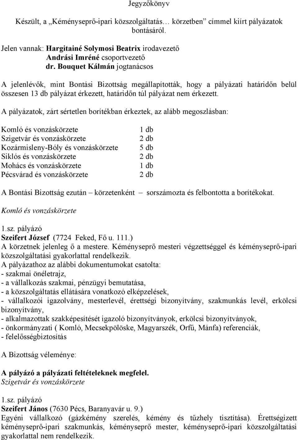 A pályázatok, zárt sértetlen borítékban érkeztek, az alább megoszlásban: Komló és vonzáskörzete Szigetvár és vonzáskörzete Kozármisleny-Bóly és vonzáskörzete Siklós és vonzáskörzete Mohács és