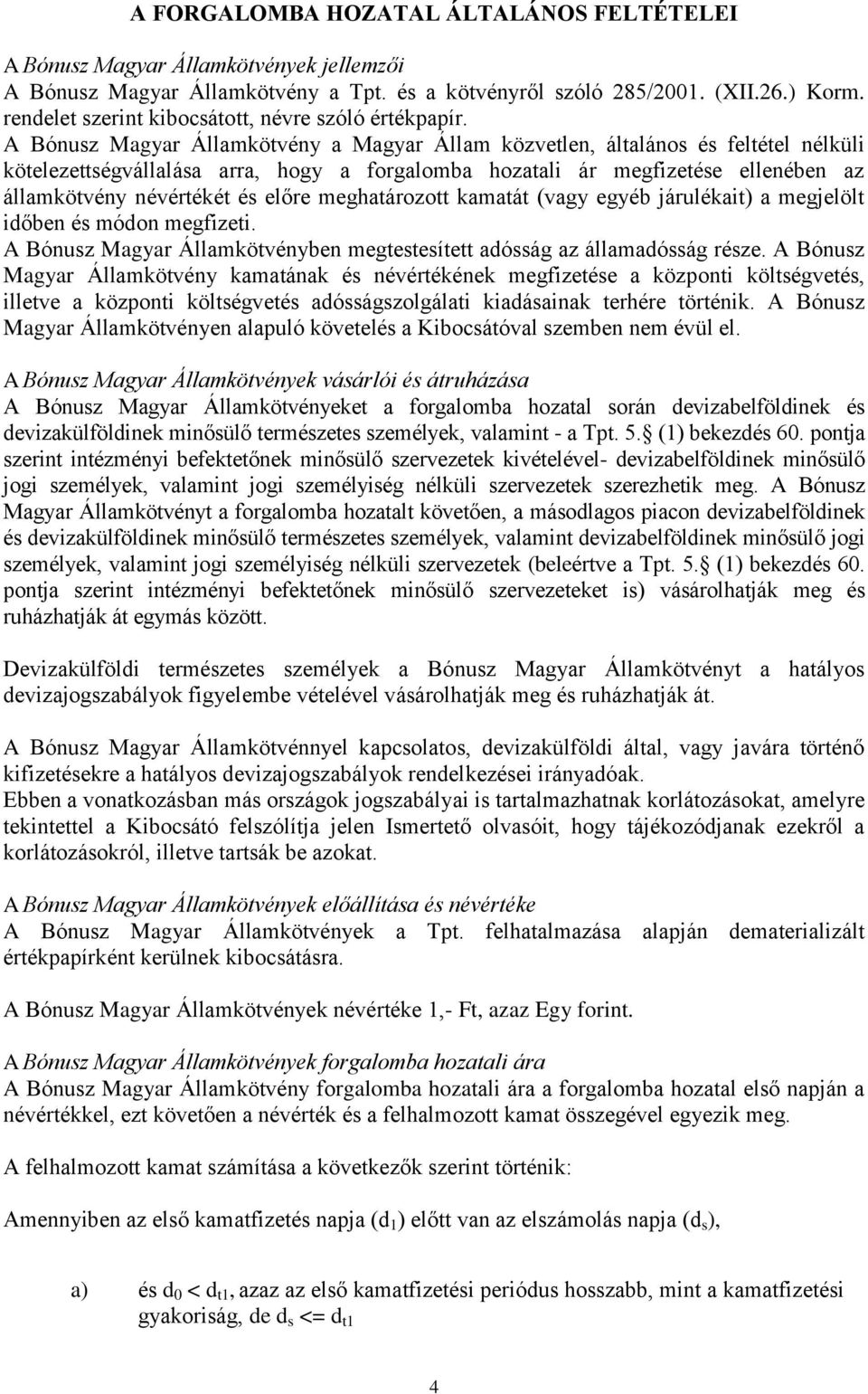 A Bónusz Magyar Államkötvény a Magyar Állam közvetlen, általános és feltétel nélküli kötelezettségvállalása arra, hogy a forgalomba hozatali ár megfizetése ellenében az államkötvény névértékét és