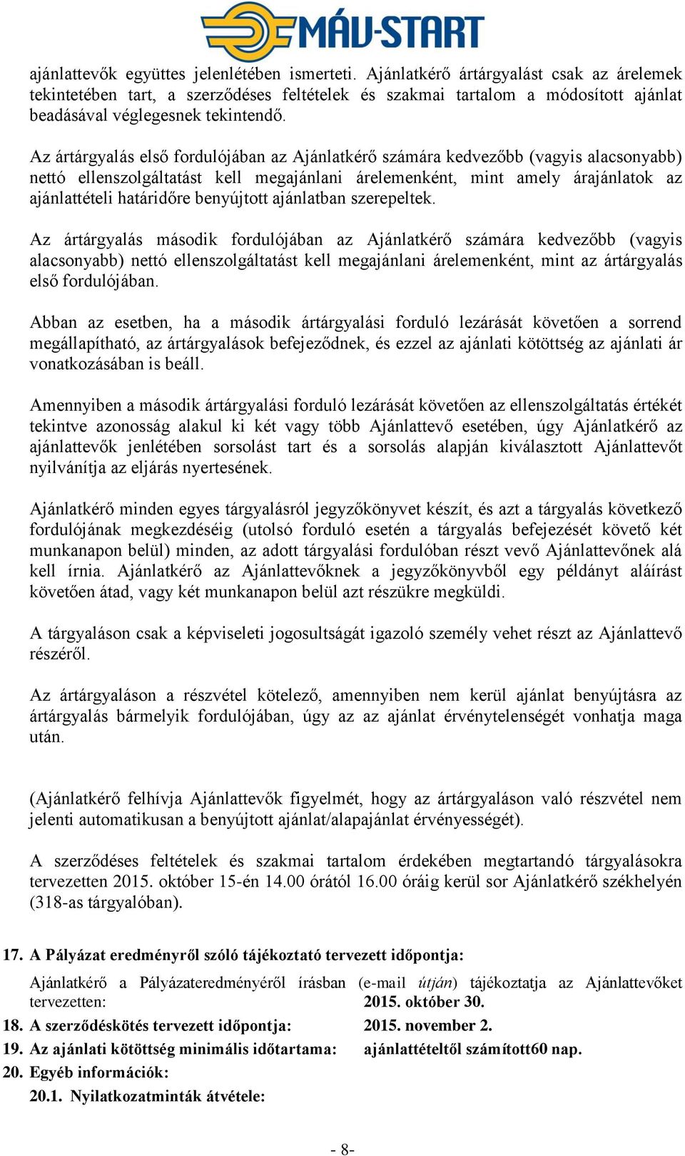 Az ártárgyalás első fordulójában az Ajánlatkérő számára kedvezőbb (vagyis alacsonyabb) nettó ellenszolgáltatást kell megajánlani árelemenként, mint amely árajánlatok az ajánlattételi határidőre