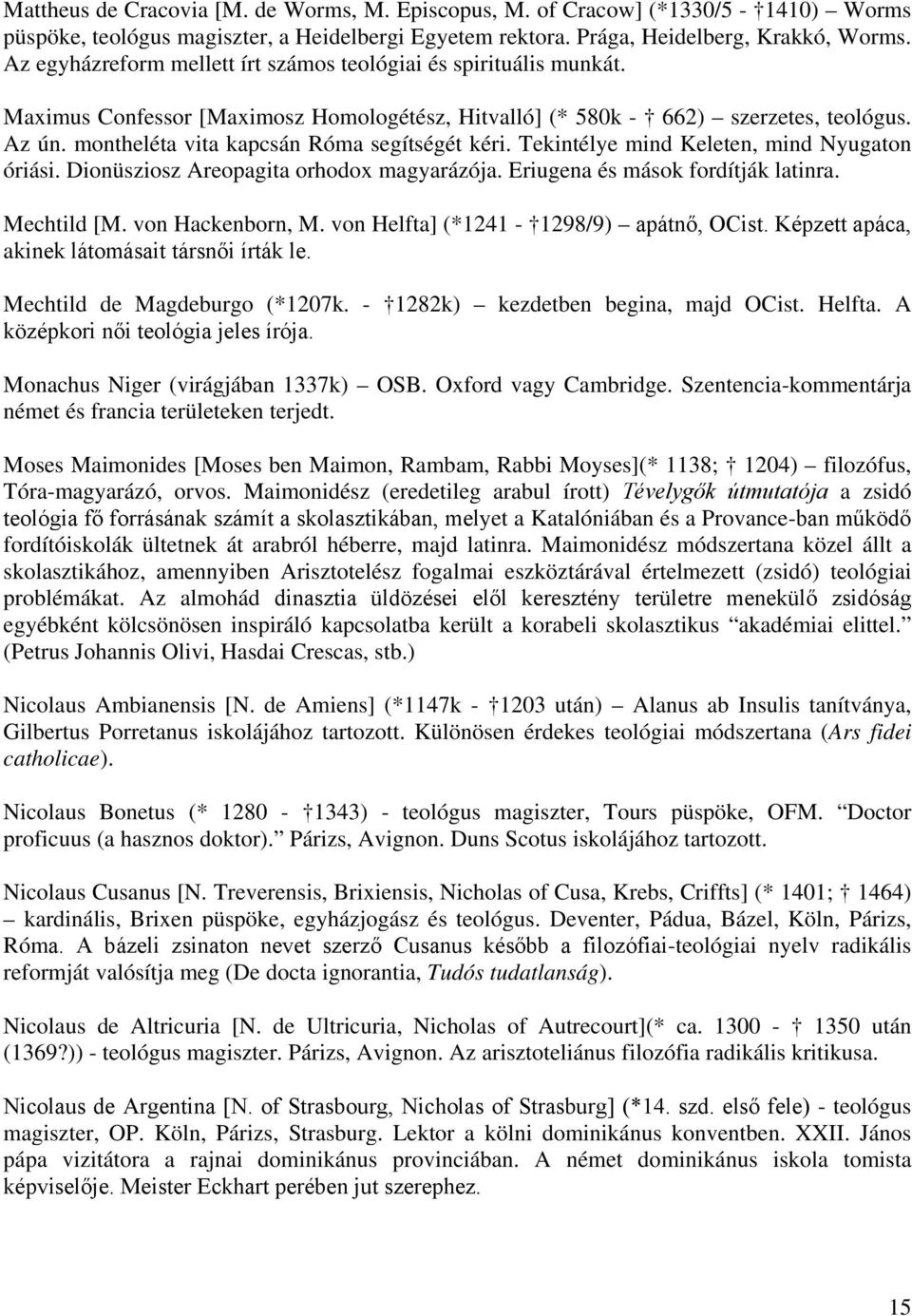 montheléta vita kapcsán Róma segítségét kéri. Tekintélye mind Keleten, mind Nyugaton óriási. Dionüsziosz Areopagita orhodox magyarázója. Eriugena és mások fordítják latinra. Mechtild [M.