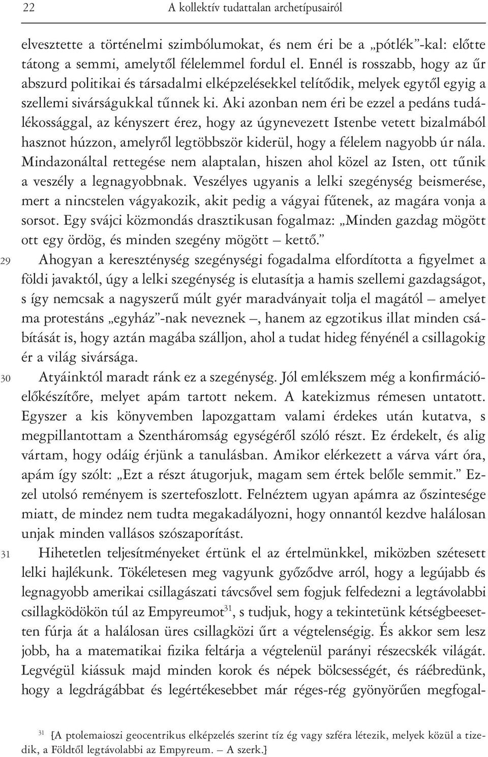 Aki azonban nem éri be ezzel a pedáns tudálékossággal, az kényszert érez, hogy az úgynevezett Istenbe vetett bizalmából hasznot húzzon, amelyrôl legtöbbször kiderül, hogy a félelem nagyobb úr nála.