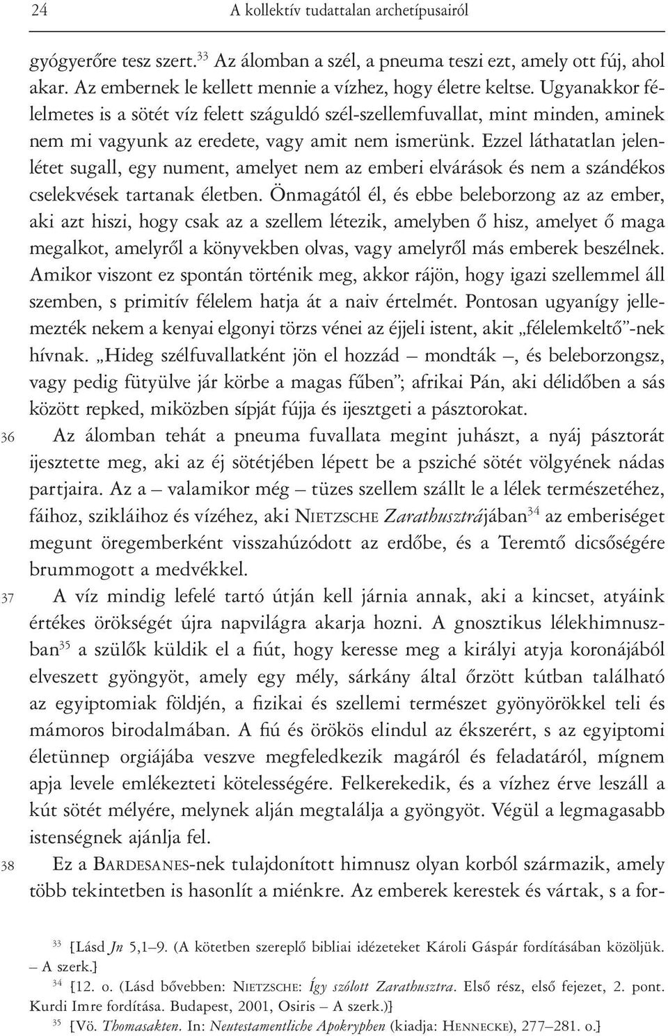 Ugyanakkor félelmetes is a sötét víz felett száguldó szél-szellemfuvallat, mint minden, aminek nem mi vagyunk az eredete, vagy amit nem ismerünk.