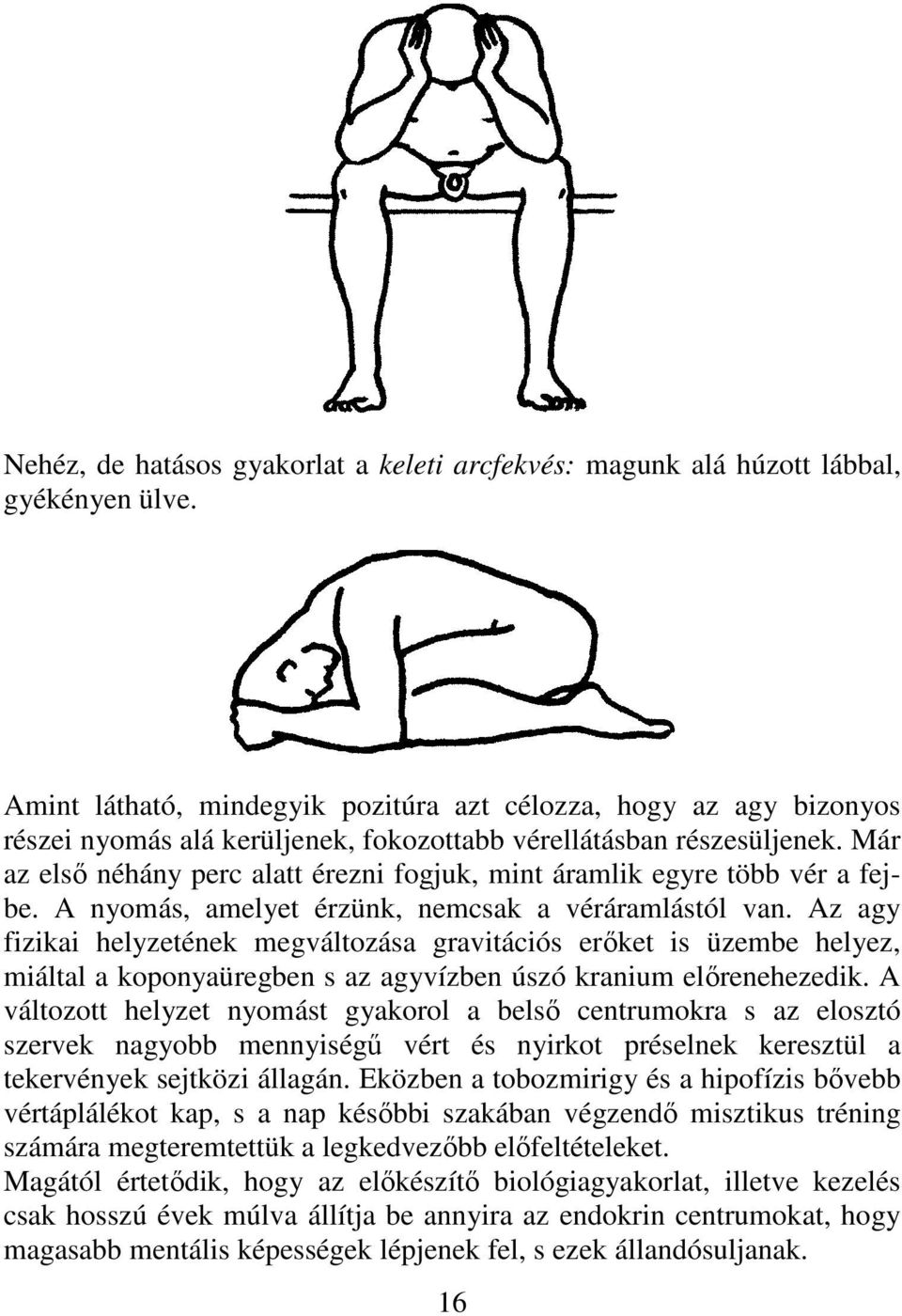 Már az elsı néhány perc alatt érezni fogjuk, mint áramlik egyre több vér a fejbe. A nyomás, amelyet érzünk, nemcsak a véráramlástól van.