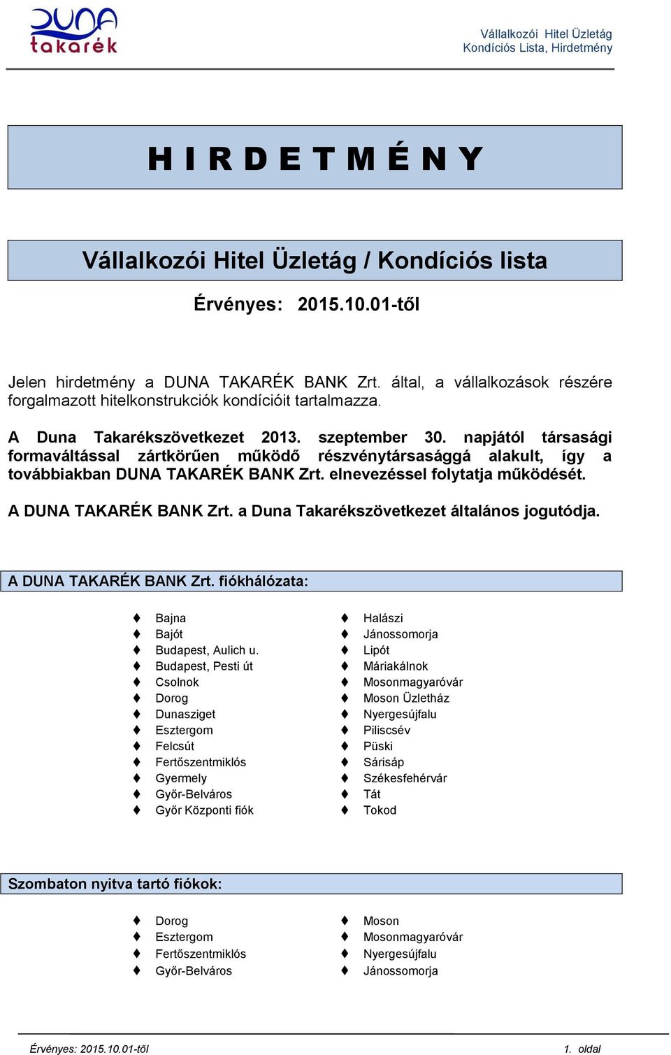 elnevezéssel folytatja működését. A DUNA TAKARÉK BANK Zrt. a Duna Takarékszövetkezet általános jogutódja. A DUNA TAKARÉK BANK Zrt. fiókhálózata: Bajna Halászi Bajót Jánossomorja Budapest, Aulich u.