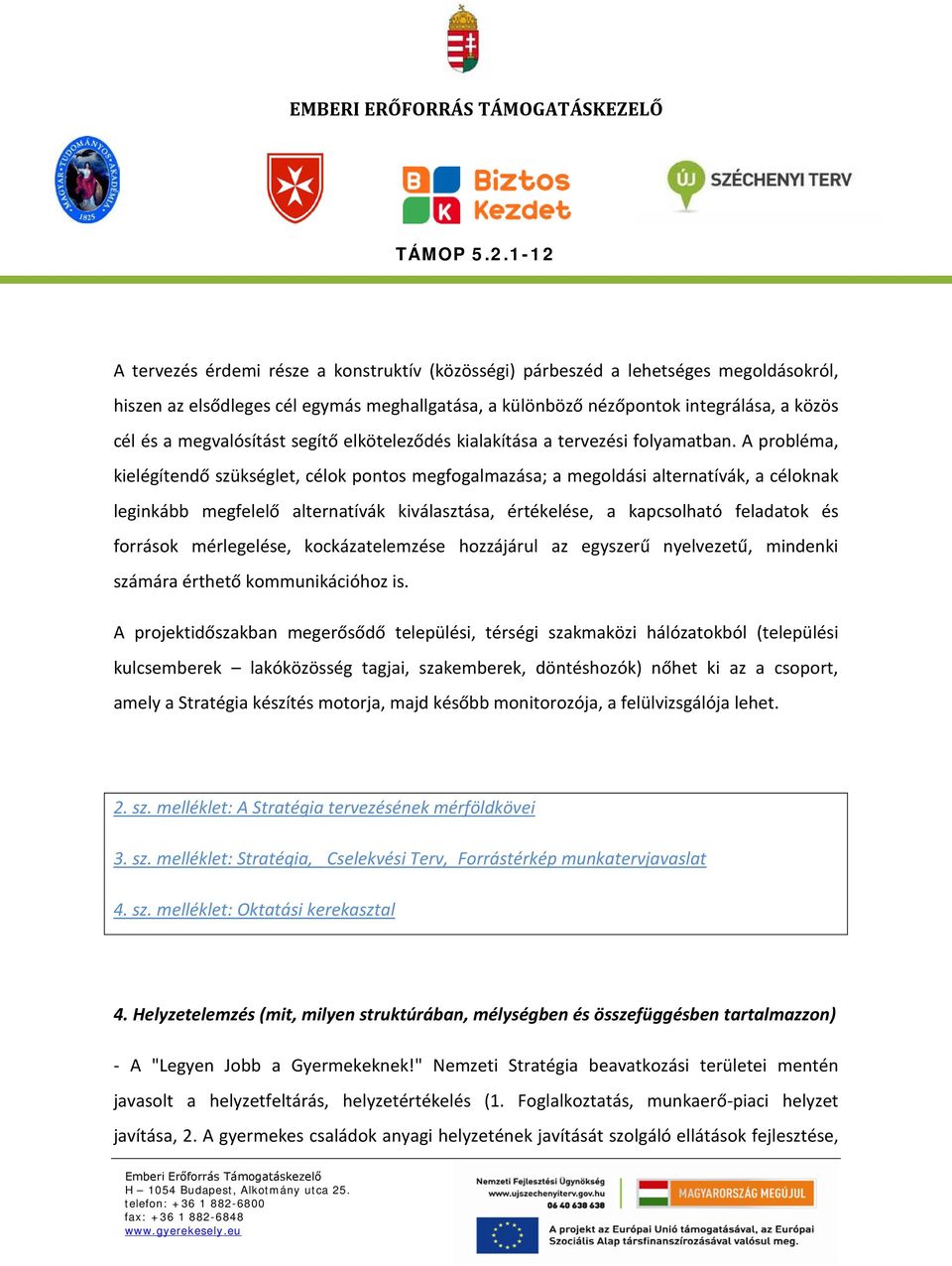 A probléma, kielégítendő szükséglet, célok pontos megfogalmazása; a megoldási alternatívák, a céloknak leginkább megfelelő alternatívák kiválasztása, értékelése, a kapcsolható feladatok és források
