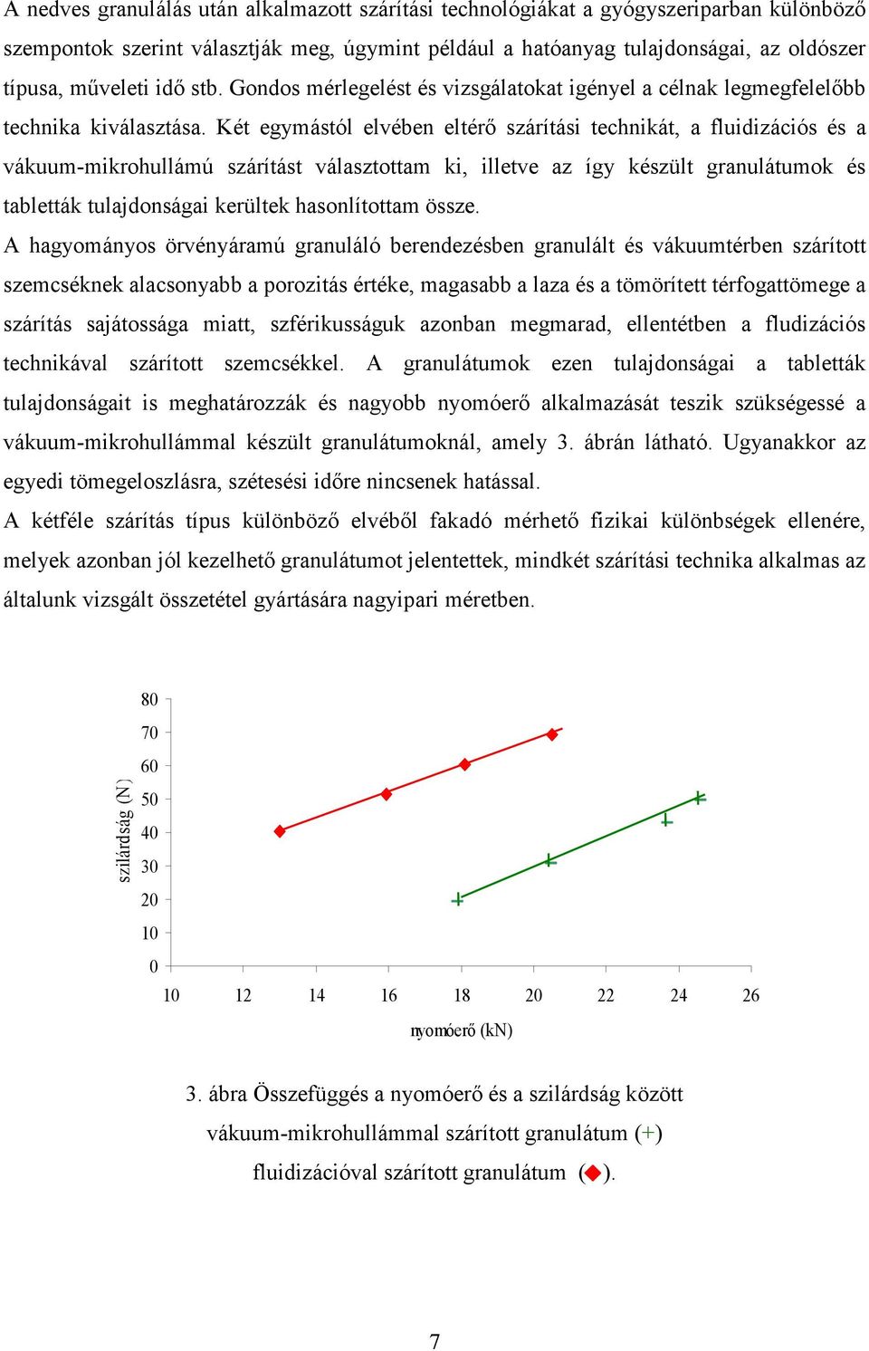 Két egymástól elvében eltérı szárítási technikát, a fluidizációs és a vákuum-mikrohullámú szárítást választottam ki, illetve az így készült granulátumok és tabletták tulajdonságai kerültek