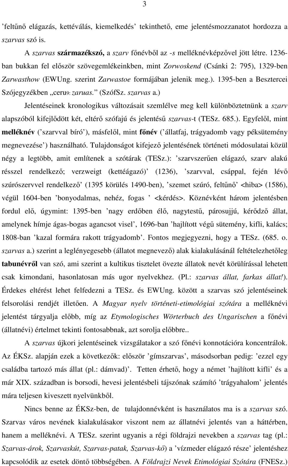 (SzófSz. szarvas a.) Jelentéseinek kronologikus változásait szemlélve meg kell különböztetnünk a szarv alapszóból kifejlıdött két, eltérı szófajú és jelentéső szarvas-t (TESz. 685.). Egyfelıl, mint melléknév ( szarvval bíró ), másfelıl, mint fınév ( állatfaj, trágyadomb vagy péksütemény megnevezése ) használható.