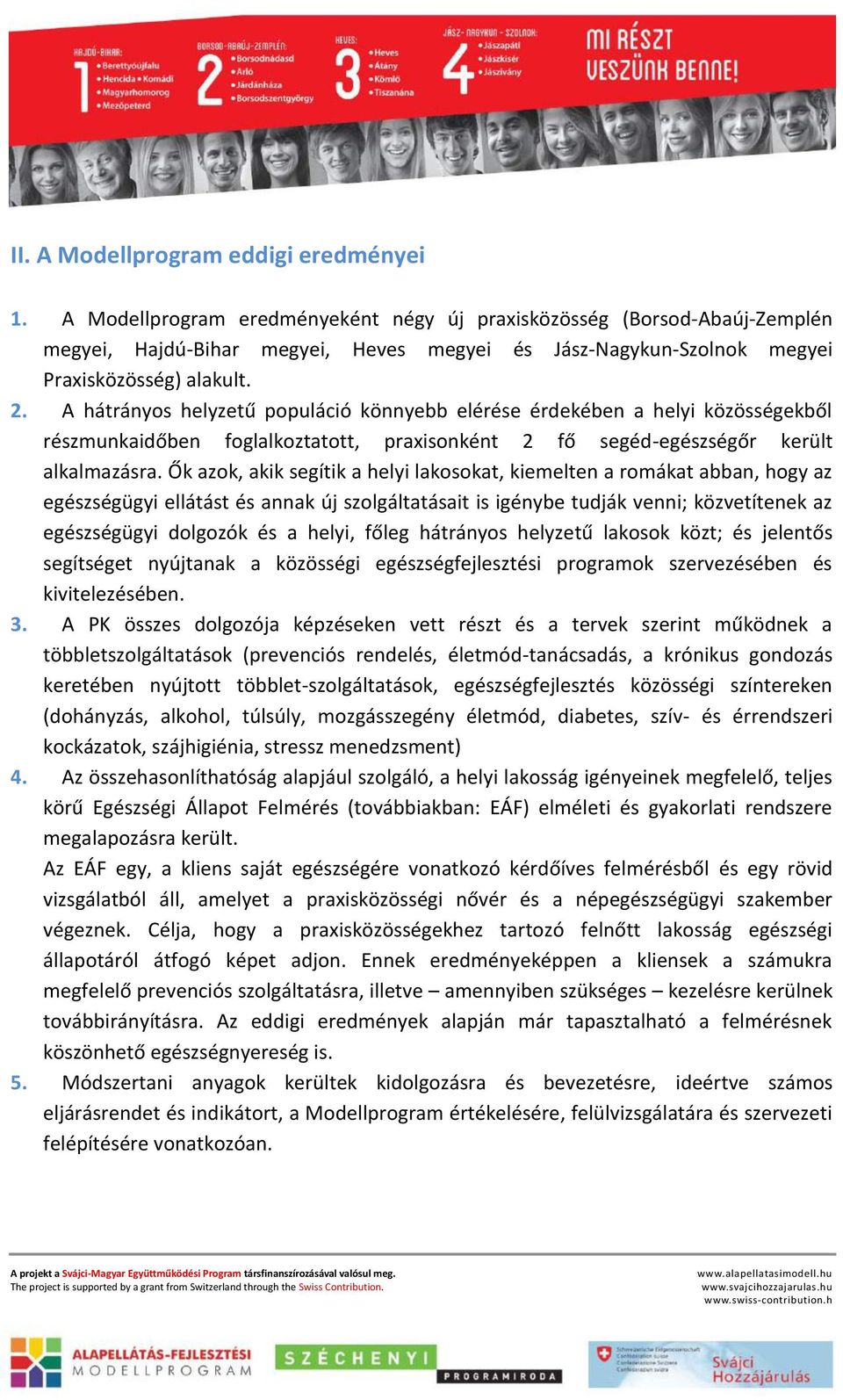 A hátrányos helyzetű populáció könnyebb elérése érdekében a helyi közösségekből részmunkaidőben foglalkoztatott, praxisonként 2 fő segéd-egészségőr került alkalmazásra.