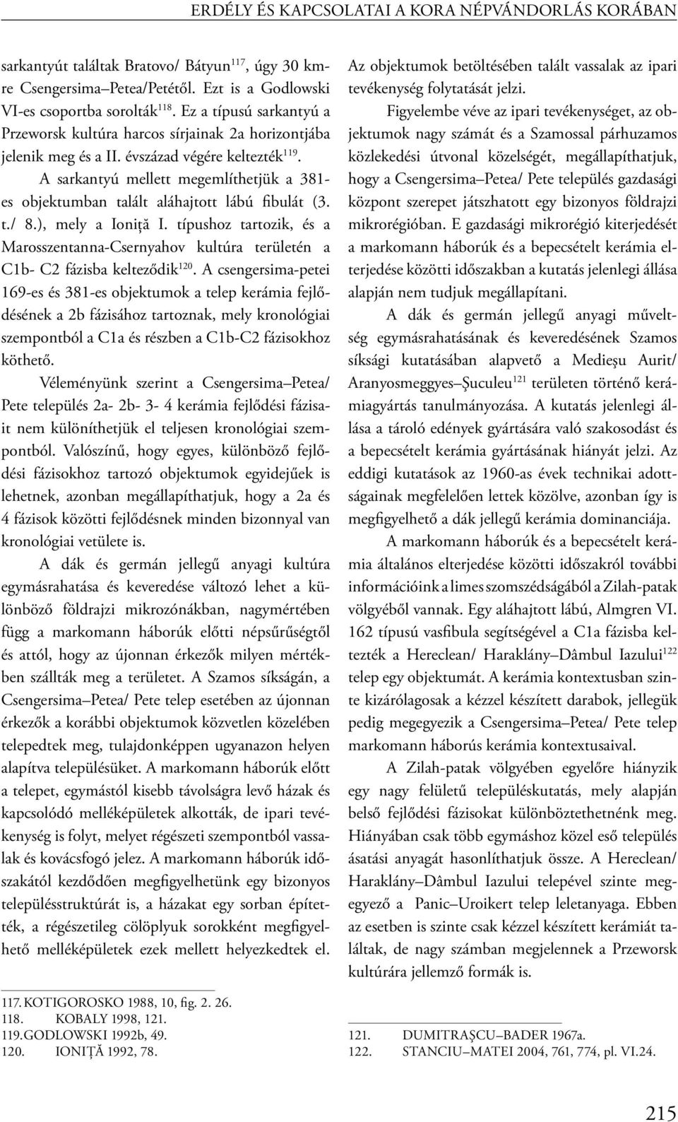 A sarkantyú mellett megemlíthetjük a 381- es objektumban talált aláhajtott lábú fibulát (3. t./ 8.), mely a Ioniţă I.