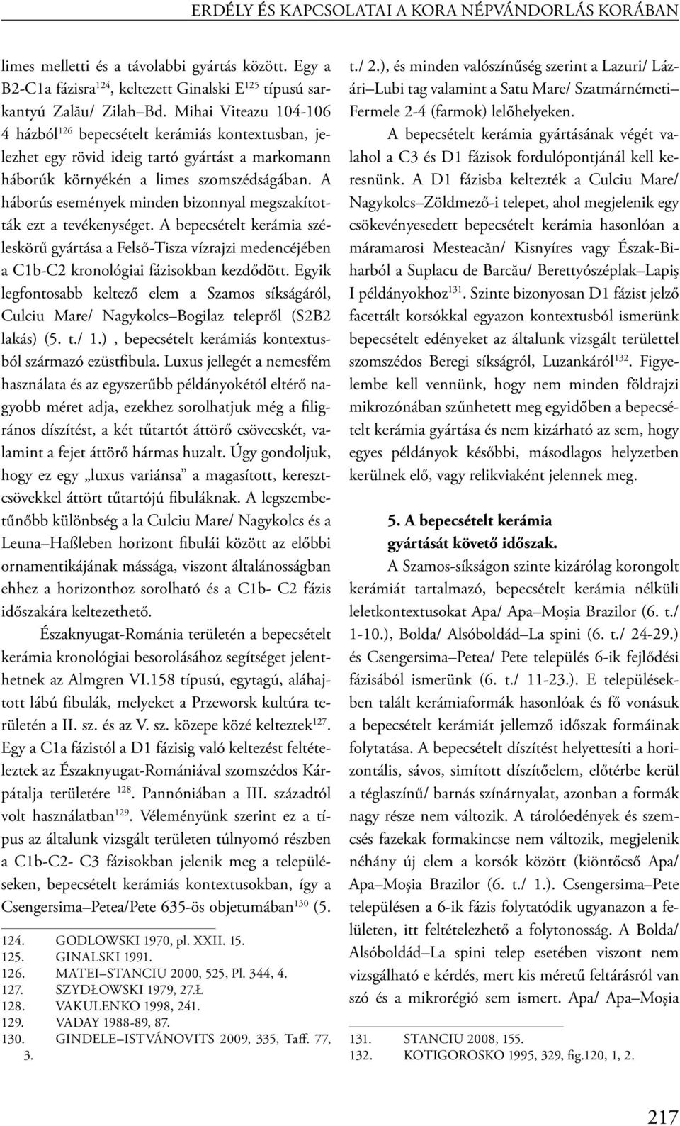 A háborús események minden bizonnyal megszakították ezt a tevékenységet. A bepecsételt kerámia széleskörű gyártása a Felső-Tisza vízrajzi medencéjében a C1b-C2 kronológiai fázisokban kezdődött.
