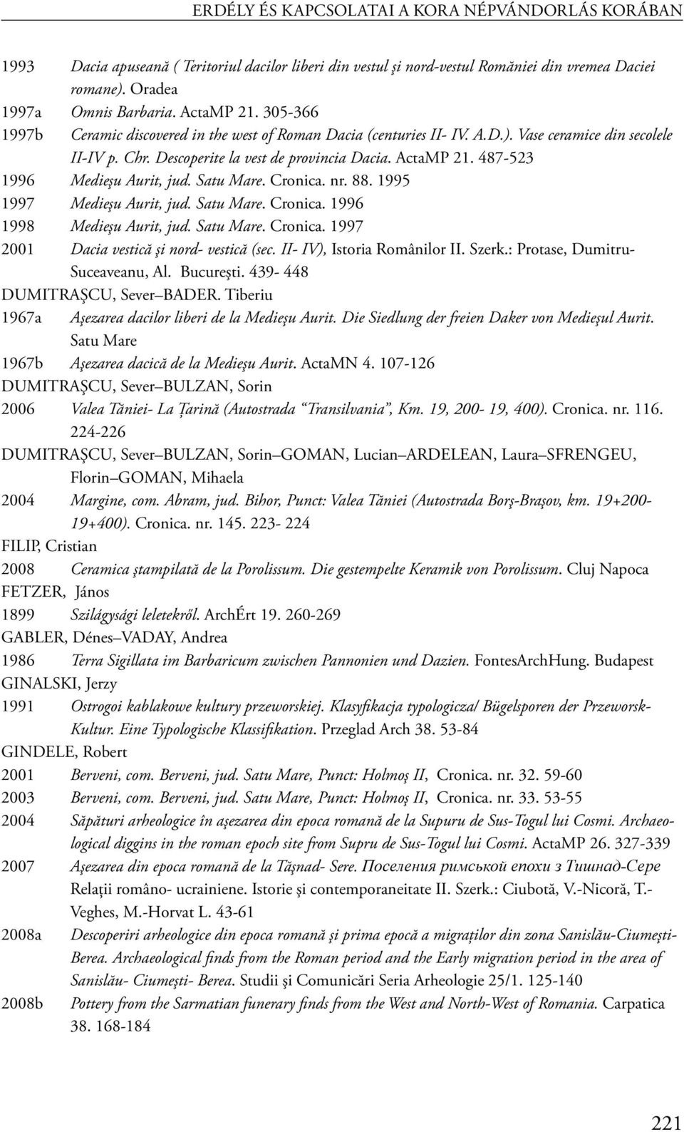 487-523 1996 Medieşu Aurit, jud. Satu Mare. Cronica. nr. 88. 1995 1997 Medieşu Aurit, jud. Satu Mare. Cronica. 1996 1998 Medieşu Aurit, jud. Satu Mare. Cronica. 1997 2001 Dacia vestică şi nord- vestică (sec.