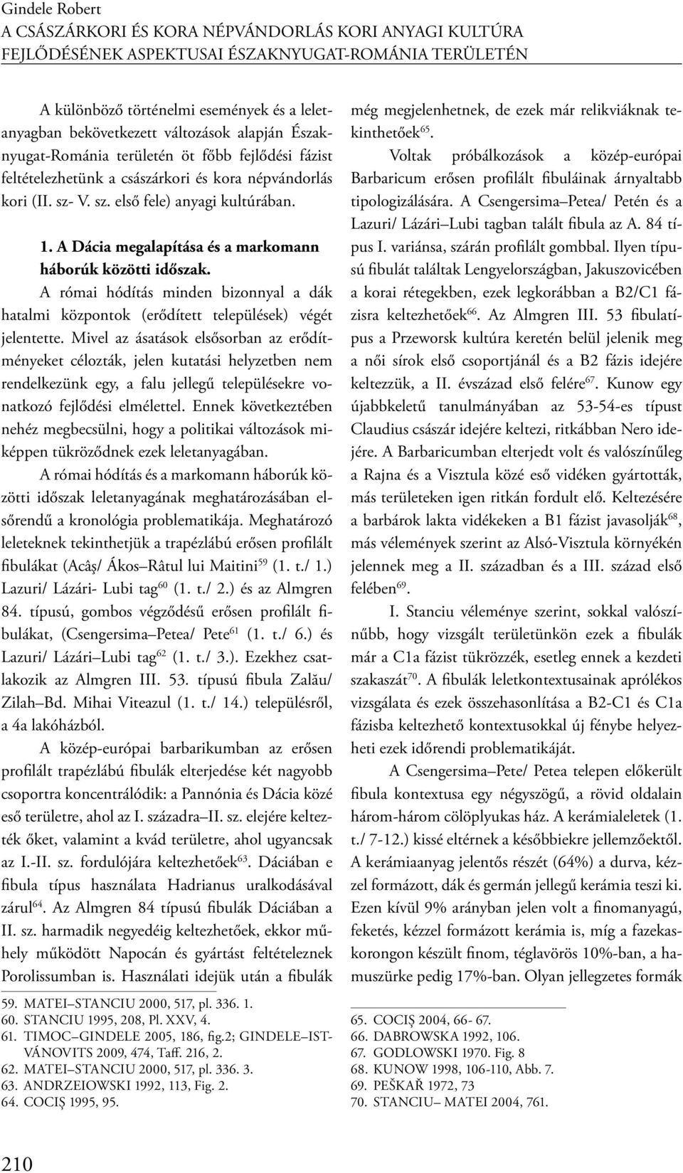 A Dácia megalapítása és a markomann háborúk közötti időszak. A római hódítás minden bizonnyal a dák hatalmi központok (erődített települések) végét jelentette.