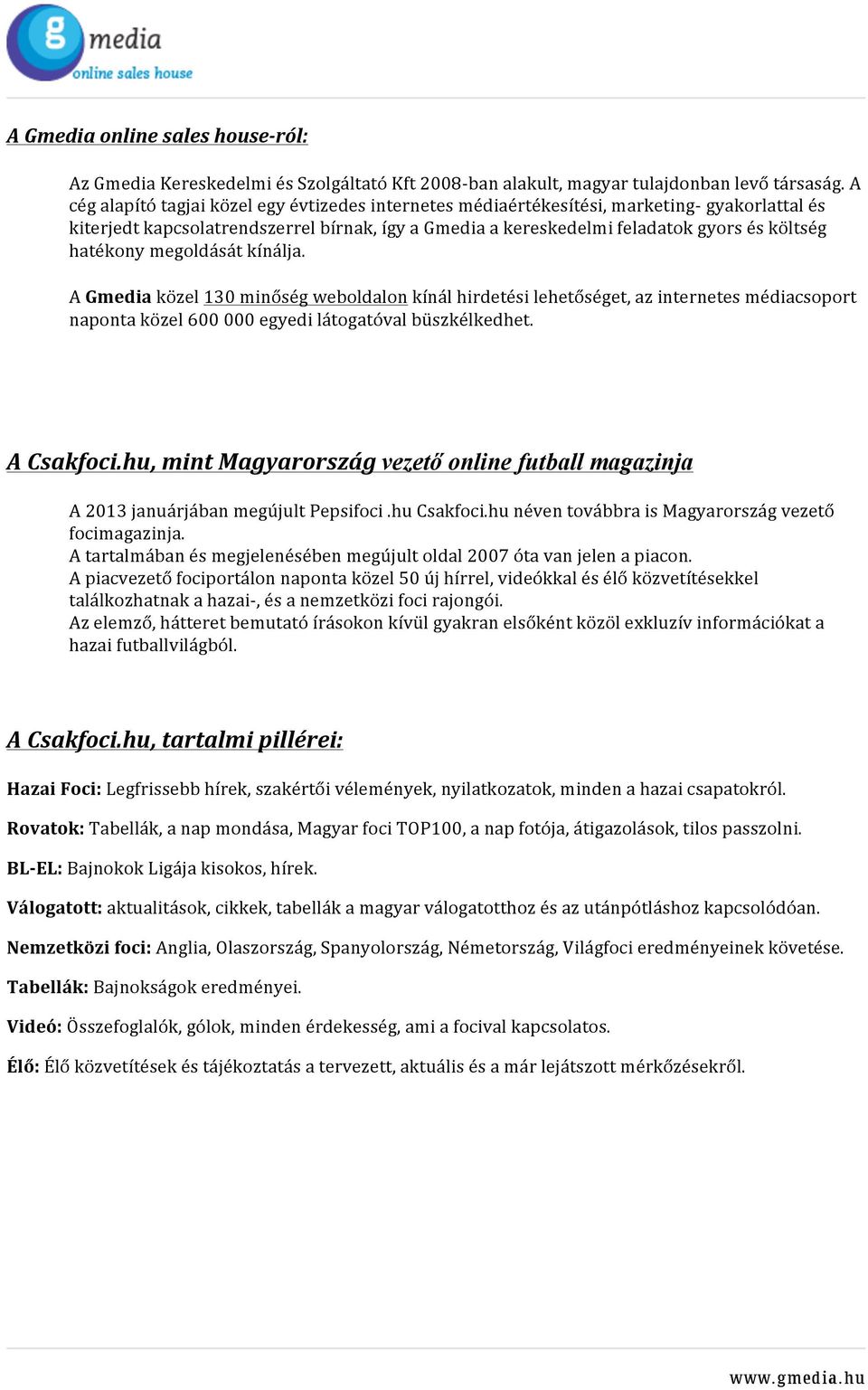 hatékony megoldását kínálja. A Gmedia közel 130 minőség weboldalon kínál hirdetési lehetőséget, az internetes médiacsoport naponta közel 600 000 egyedi látogatóval büszkélkedhet. A Csakfoci.